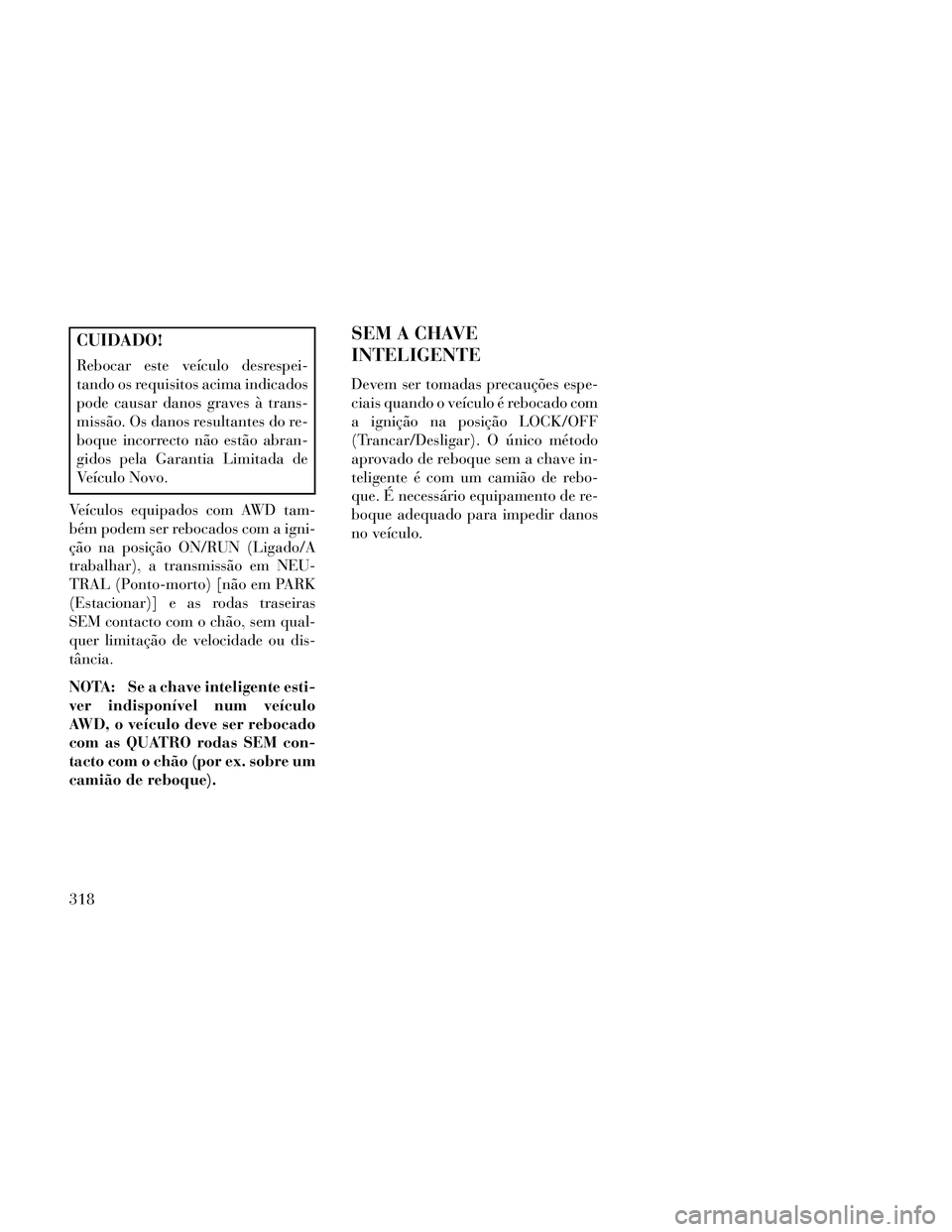 Lancia Thema 2014 Manual de Uso e Manutenção (in Portuguese) CUIDADO!
Rebocar este veículo desrespei-
tando os requisitos acima indicados
pode causar danos graves à trans-
missão. Os danos resultantes do re-
boque incorrecto não estão abran-
gidos pela Gar Lancia Thema 2014 Manual de Uso e Manutenção (in Portuguese) CUIDADO!
Rebocar este veículo desrespei-
tando os requisitos acima indicados
pode causar danos graves à trans-
missão. Os danos resultantes do re-
boque incorrecto não estão abran-
gidos pela Gar