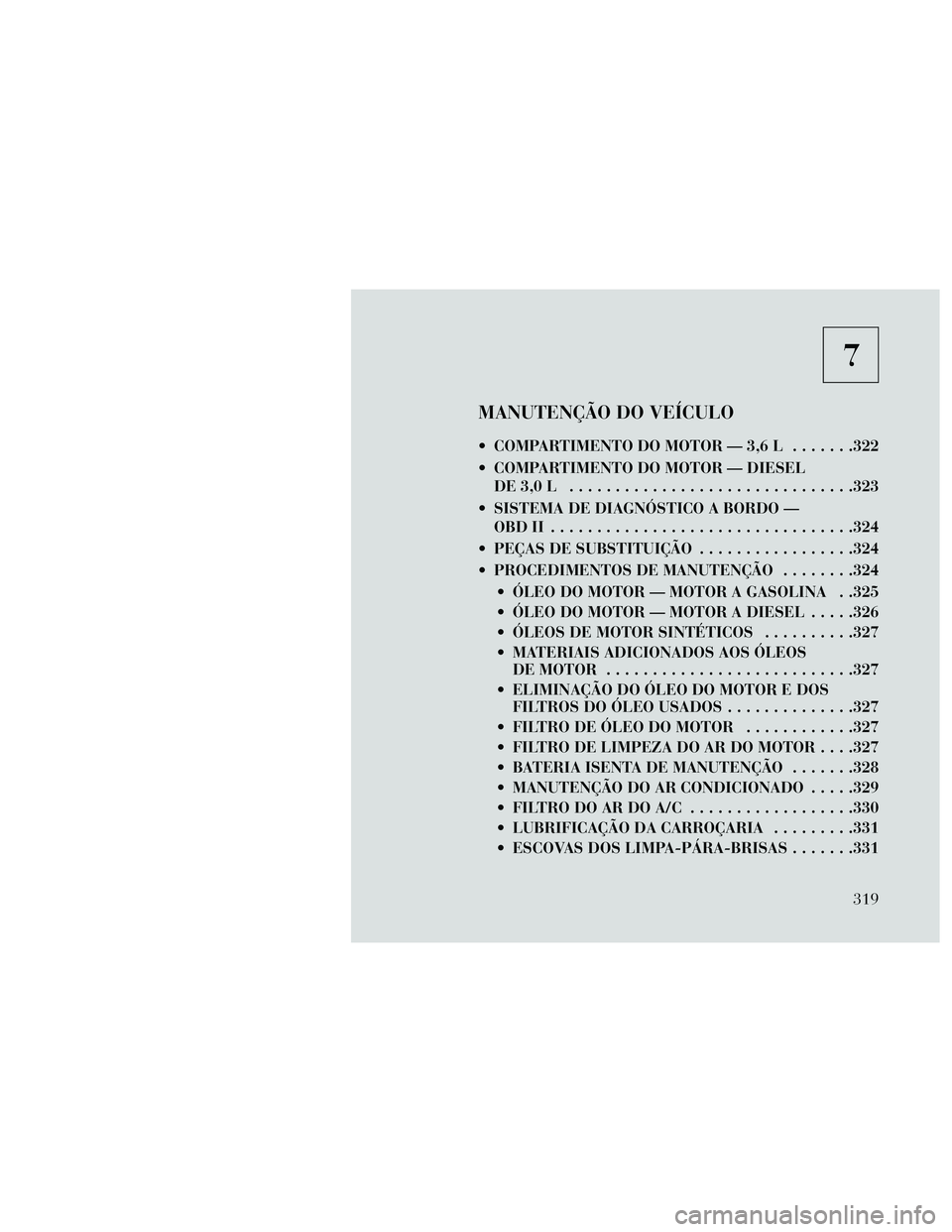 Lancia Thema 2014 Manual de Uso e Manutenção (in Portuguese) 7
MANUTENÇÃO DO VEÍCULO
COMPARTIMENTO DO MOTOR — 3,6 L.......322
COMPARTIMENTO DO MOTOR — DIESEL DE3,0L ...............................323
SISTEMA DE DIAGNÓSTICO A BORDO — OBDII ......... Lancia Thema 2014 Manual de Uso e Manutenção (in Portuguese) 7
MANUTENÇÃO DO VEÍCULO
COMPARTIMENTO DO MOTOR — 3,6 L.......322
COMPARTIMENTO DO MOTOR — DIESEL DE3,0L ...............................323
SISTEMA DE DIAGNÓSTICO A BORDO — OBDII .........