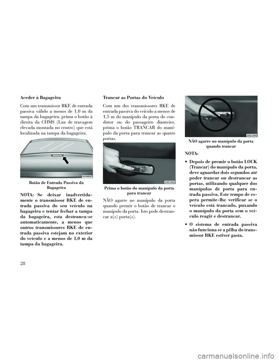 Lancia Thema 2014 Manual de Uso e Manutenção (in Portuguese) Aceder à Bagageira
Com um transmissor RKE de entrada
passiva válido a menos de 1,0 m da
tampa da bagageira, prima o botão à
direita da CHMS (Luz de travagem
elevada montada no centro) que está
lo Lancia Thema 2014 Manual de Uso e Manutenção (in Portuguese) Aceder à Bagageira
Com um transmissor RKE de entrada
passiva válido a menos de 1,0 m da
tampa da bagageira, prima o botão à
direita da CHMS (Luz de travagem
elevada montada no centro) que está
lo