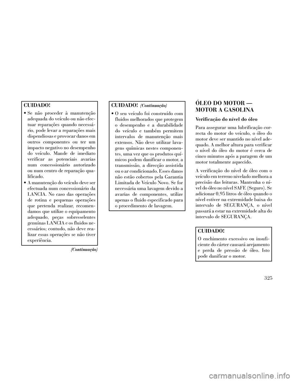 Lancia Thema 2014 Manual de Uso e Manutenção (in Portuguese) CUIDADO!
Se não proceder à manutençãoadequada do veículo ou não efec-
tuar reparações quando necessá-
rio, pode levar a reparações mais
dispendiosas e provocar danos em
outros componentes Lancia Thema 2014 Manual de Uso e Manutenção (in Portuguese) CUIDADO!
Se não proceder à manutençãoadequada do veículo ou não efec-
tuar reparações quando necessá-
rio, pode levar a reparações mais
dispendiosas e provocar danos em
outros componentes