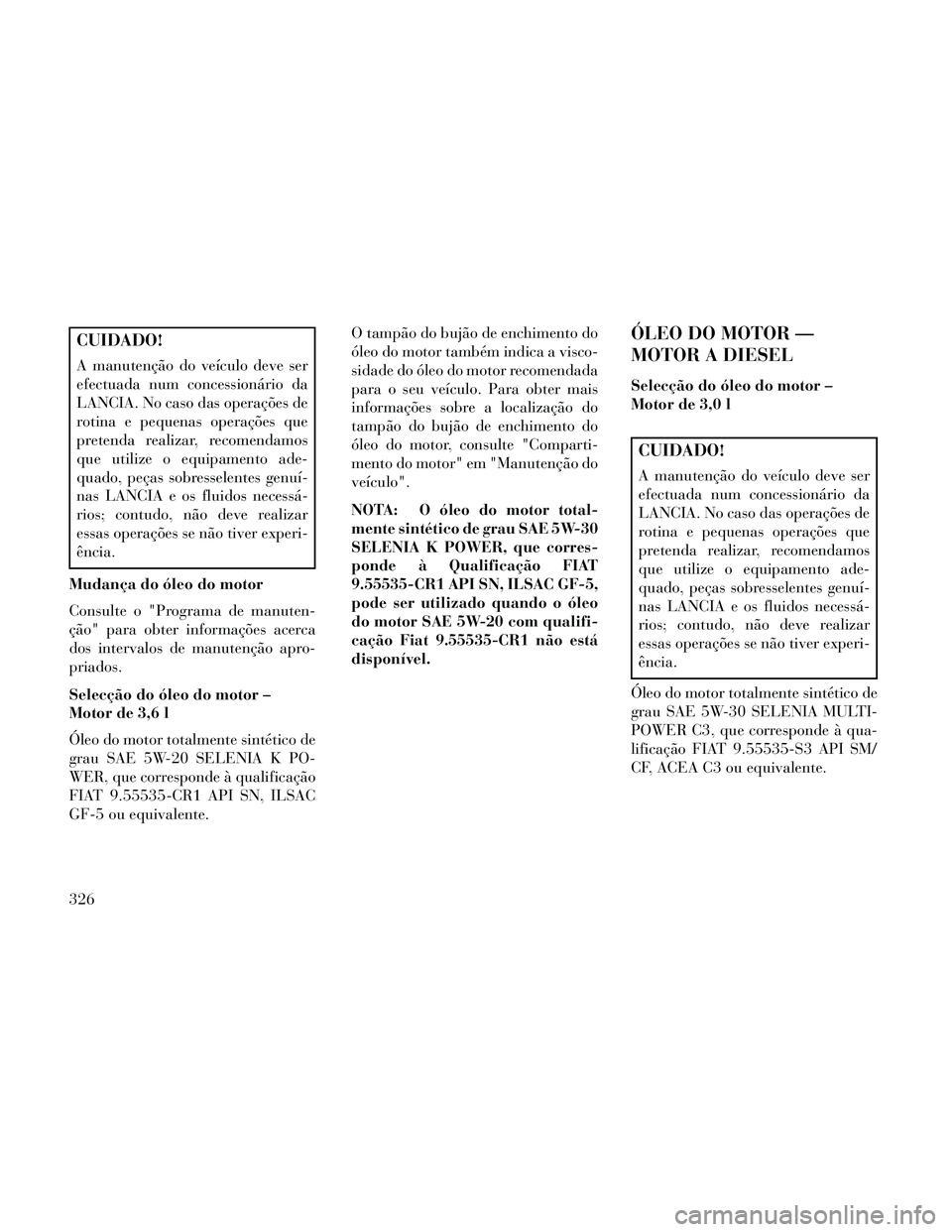 Lancia Thema 2014 Manual de Uso e Manutenção (in Portuguese) CUIDADO!
A manutenção do veículo deve ser
efectuada num concessionário da
LANCIA. No caso das operações de
rotina e pequenas operações que
pretenda realizar, recomendamos
que utilize o equipam Lancia Thema 2014 Manual de Uso e Manutenção (in Portuguese) CUIDADO!
A manutenção do veículo deve ser
efectuada num concessionário da
LANCIA. No caso das operações de
rotina e pequenas operações que
pretenda realizar, recomendamos
que utilize o equipam