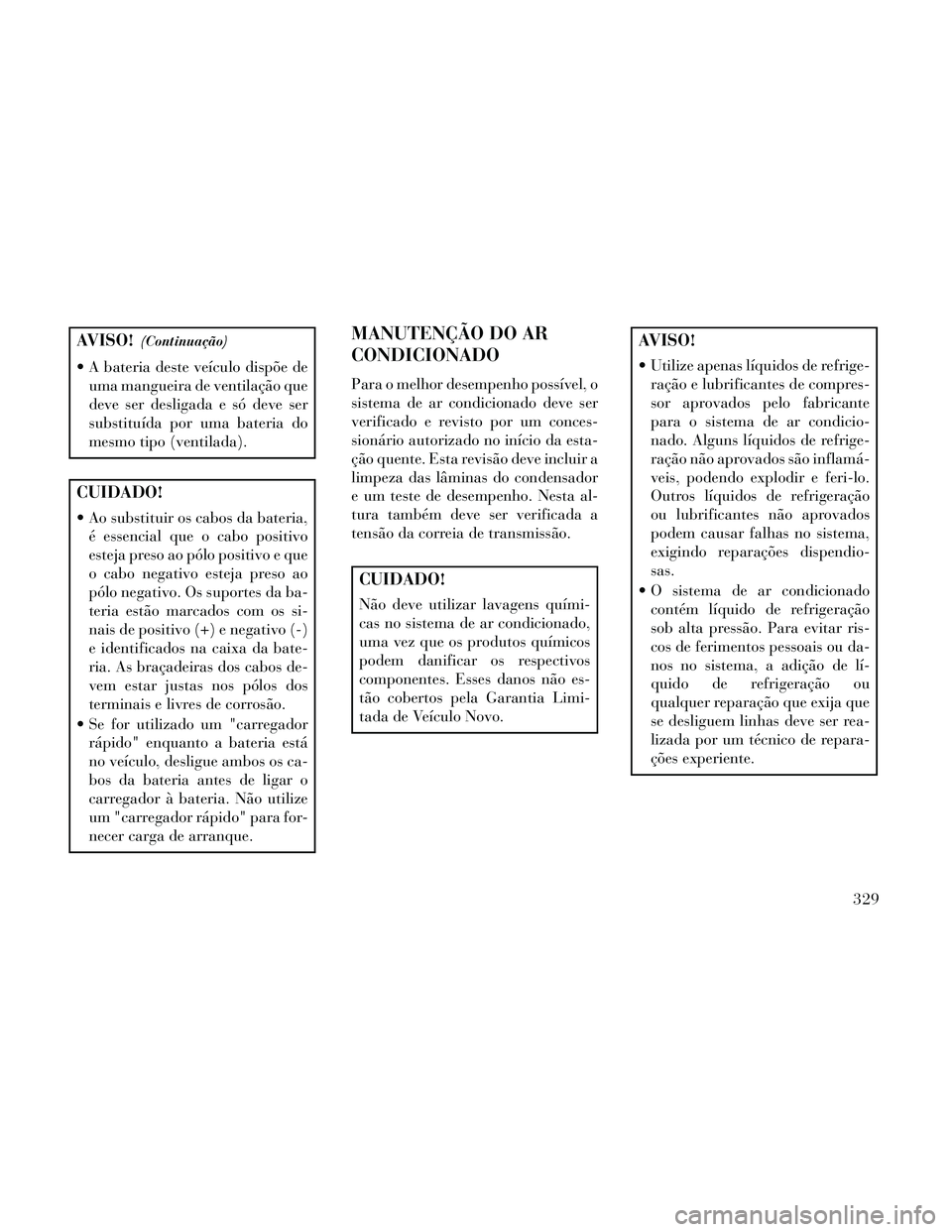 Lancia Thema 2014 Manual de Uso e Manutenção (in Portuguese) AVISO!(Continuação)
A bateria deste veículo dispõe deuma mangueira de ventilação que
deve ser desligada e só deve ser
substituída por uma bateria do
mesmo tipo (ventilada).
CUIDADO!
Ao subst Lancia Thema 2014 Manual de Uso e Manutenção (in Portuguese) AVISO!(Continuação)
A bateria deste veículo dispõe deuma mangueira de ventilação que
deve ser desligada e só deve ser
substituída por uma bateria do
mesmo tipo (ventilada).
CUIDADO!
Ao subst