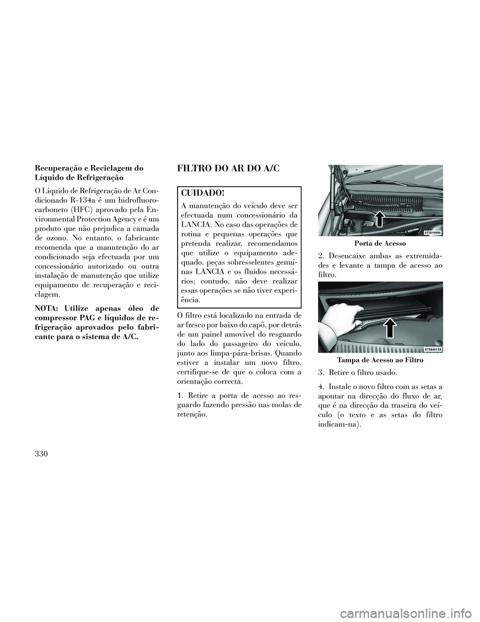 Lancia Thema 2014 Manual de Uso e Manutenção (in Portuguese) Recuperação e Reciclagem do
Líquido de Refrigeração
O Líquido de Refrigeração de Ar Con-
dicionado R-134a é um hidrofluoro-
carboneto (HFC) aprovado pela En-
vironmental Protection Agency e Lancia Thema 2014 Manual de Uso e Manutenção (in Portuguese) Recuperação e Reciclagem do
Líquido de Refrigeração
O Líquido de Refrigeração de Ar Con-
dicionado R-134a é um hidrofluoro-
carboneto (HFC) aprovado pela En-
vironmental Protection Agency e