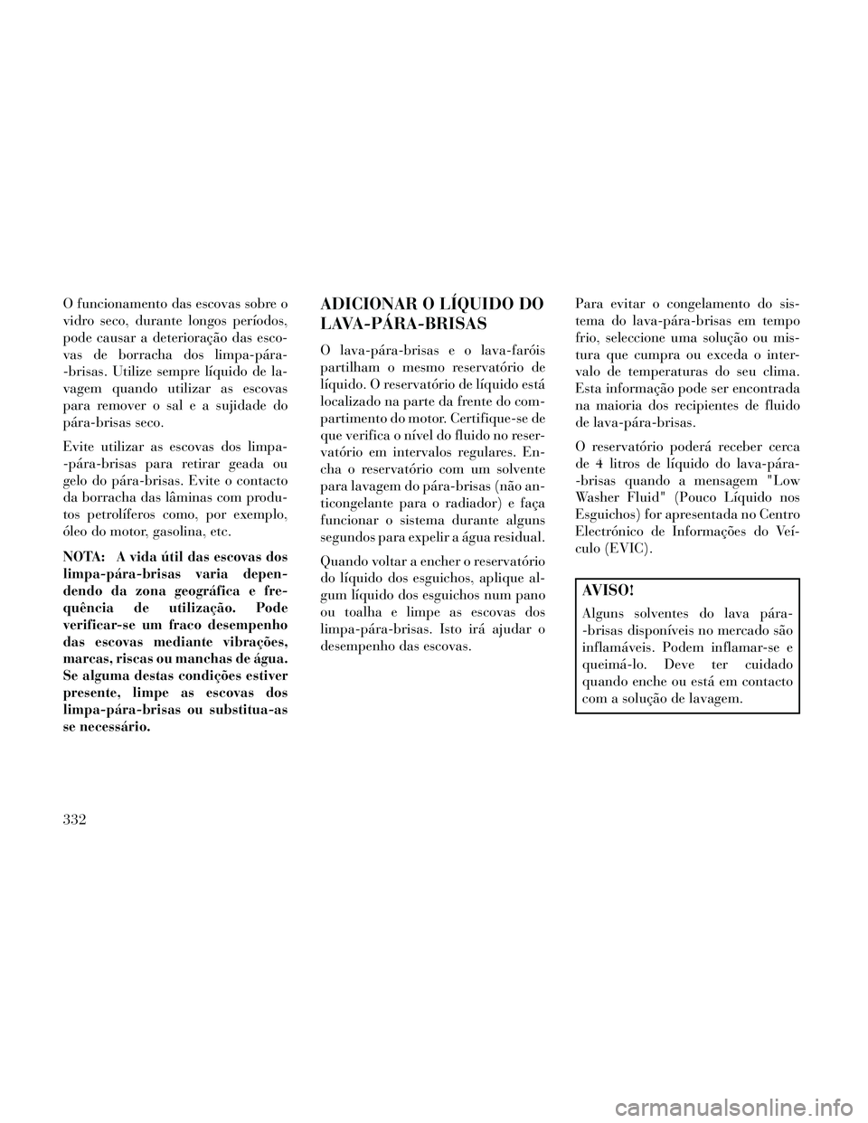 Lancia Thema 2014 Manual de Uso e Manutenção (in Portuguese) O funcionamento das escovas sobre o
vidro seco, durante longos períodos,
pode causar a deterioração das esco-
vas de borracha dos limpa-pára-
-brisas. Utilize sempre líquido de la-
vagem quando u Lancia Thema 2014 Manual de Uso e Manutenção (in Portuguese) O funcionamento das escovas sobre o
vidro seco, durante longos períodos,
pode causar a deterioração das esco-
vas de borracha dos limpa-pára-
-brisas. Utilize sempre líquido de la-
vagem quando u