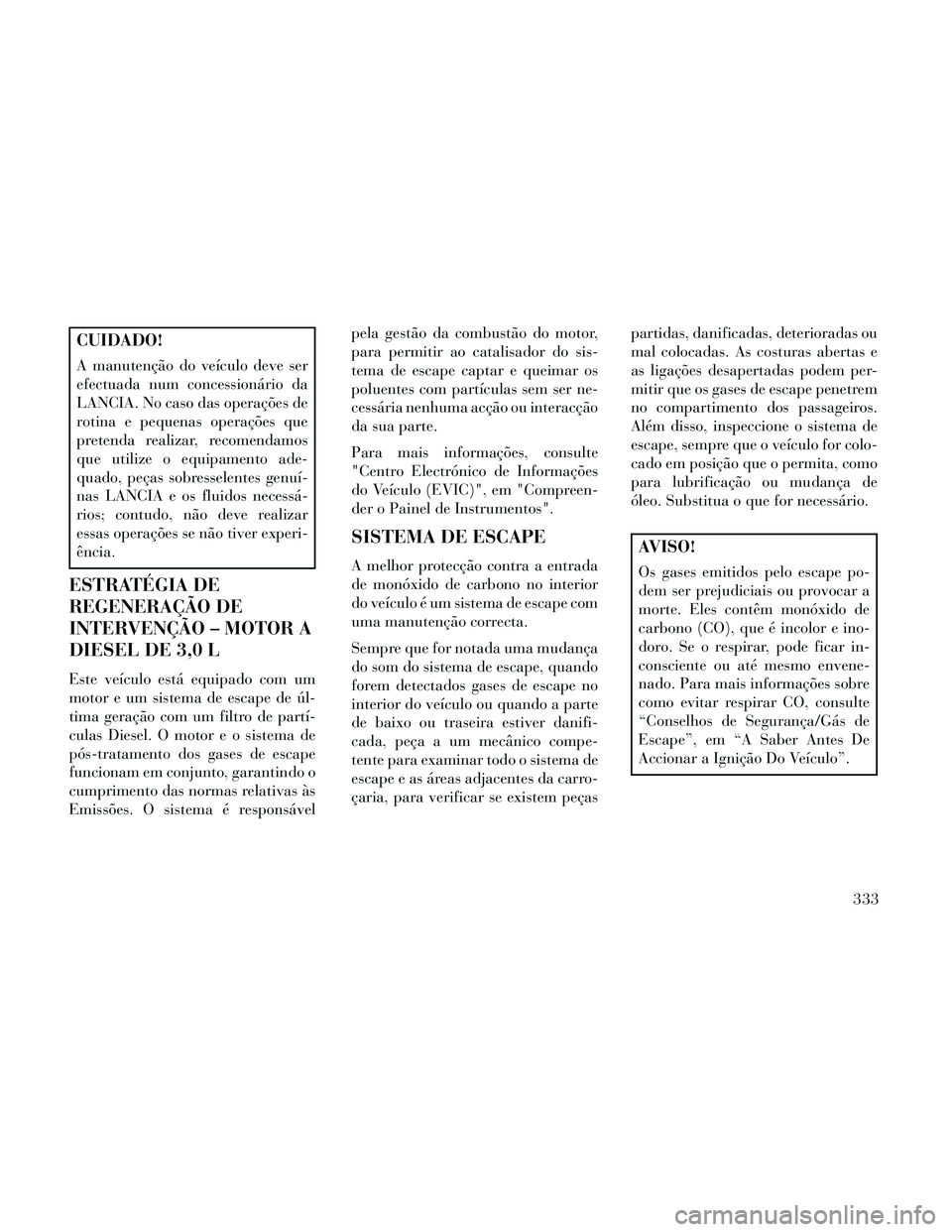 Lancia Thema 2014 Manual de Uso e Manutenção (in Portuguese) CUIDADO!
A manutenção do veículo deve ser
efectuada num concessionário da
LANCIA. No caso das operações de
rotina e pequenas operações que
pretenda realizar, recomendamos
que utilize o equipam Lancia Thema 2014 Manual de Uso e Manutenção (in Portuguese) CUIDADO!
A manutenção do veículo deve ser
efectuada num concessionário da
LANCIA. No caso das operações de
rotina e pequenas operações que
pretenda realizar, recomendamos
que utilize o equipam