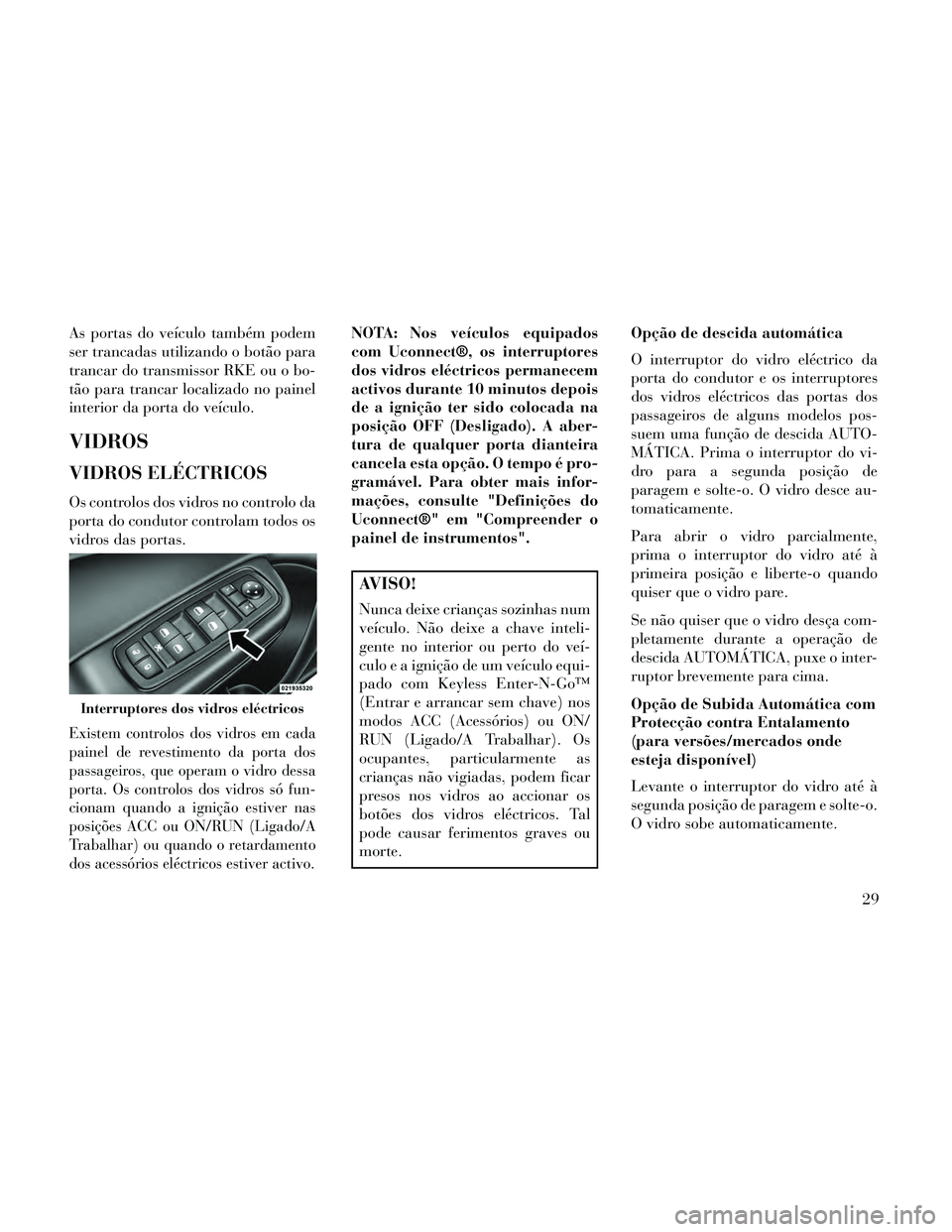 Lancia Thema 2014 Manual de Uso e Manutenção (in Portuguese) As portas do veículo também podem
ser trancadas utilizando o botão para
trancar do transmissor RKE ou o bo-
tão para trancar localizado no painel
interior da porta do veículo.
VIDROS
VIDROS ELÉC Lancia Thema 2014 Manual de Uso e Manutenção (in Portuguese) As portas do veículo também podem
ser trancadas utilizando o botão para
trancar do transmissor RKE ou o bo-
tão para trancar localizado no painel
interior da porta do veículo.
VIDROS
VIDROS ELÉC