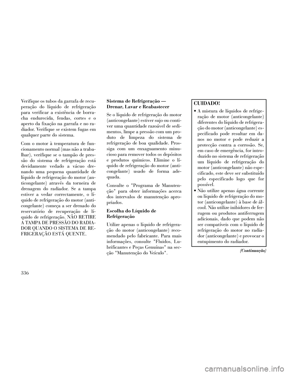 Lancia Thema 2014 Manual de Uso e Manutenção (in Portuguese) Verifique os tubos da garrafa de recu-
peração do líquido de refrigeração
para verificar a existência de borra-
cha endurecida, fendas, cortes e o
aperto da fixação na garrafa e no ra-
diador. Lancia Thema 2014 Manual de Uso e Manutenção (in Portuguese) Verifique os tubos da garrafa de recu-
peração do líquido de refrigeração
para verificar a existência de borra-
cha endurecida, fendas, cortes e o
aperto da fixação na garrafa e no ra-
diador.