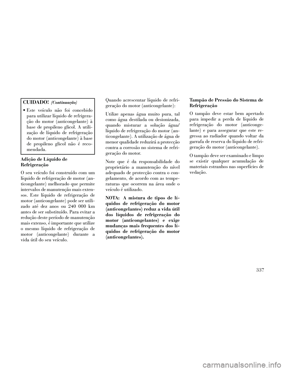Lancia Thema 2014 Manual de Uso e Manutenção (in Portuguese) CUIDADO!(Continuação)
Este veículo não foi concebidopara utilizar líquido de refrigera-
ção do motor (anticongelante) à
base de propileno glicol. A utili-
zação de líquido de refrigeraçã Lancia Thema 2014 Manual de Uso e Manutenção (in Portuguese) CUIDADO!(Continuação)
Este veículo não foi concebidopara utilizar líquido de refrigera-
ção do motor (anticongelante) à
base de propileno glicol. A utili-
zação de líquido de refrigeraçã
