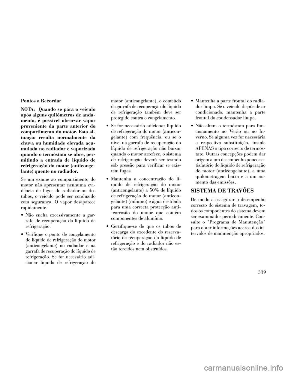 Lancia Thema 2014 Manual de Uso e Manutenção (in Portuguese) Pontos a Recordar
NOTA: Quando se pára o veículo
após alguns quilómetros de anda-
mento, é possível observar vapor
proveniente da parte anterior do
compartimento do motor. Esta si-
tuação resu Lancia Thema 2014 Manual de Uso e Manutenção (in Portuguese) Pontos a Recordar
NOTA: Quando se pára o veículo
após alguns quilómetros de anda-
mento, é possível observar vapor
proveniente da parte anterior do
compartimento do motor. Esta si-
tuação resu