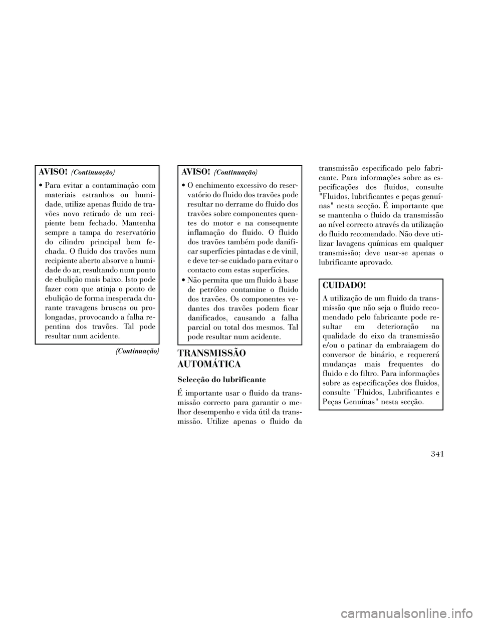 Lancia Thema 2014 Manual de Uso e Manutenção (in Portuguese) AVISO!(Continuação)
Para evitar a contaminação commateriais estranhos ou humi-
dade, utilize apenas fluido de tra-
vões novo retirado de um reci-
piente bem fechado. Mantenha
sempre a tampa do r Lancia Thema 2014 Manual de Uso e Manutenção (in Portuguese) AVISO!(Continuação)
Para evitar a contaminação commateriais estranhos ou humi-
dade, utilize apenas fluido de tra-
vões novo retirado de um reci-
piente bem fechado. Mantenha
sempre a tampa do r
