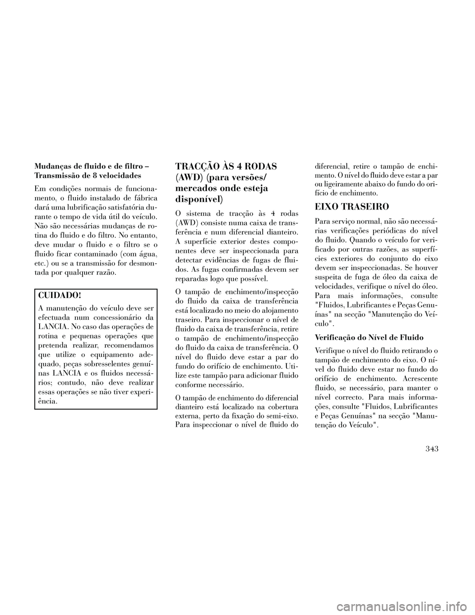 Lancia Thema 2014 Manual de Uso e Manutenção (in Portuguese) Mudanças de fluido e de filtro –
Transmissão de 8 velocidades
Em condições normais de funciona-
mento, o fluido instalado de fábrica
dará uma lubrificação satisfatória du-
rante o tempo de Lancia Thema 2014 Manual de Uso e Manutenção (in Portuguese) Mudanças de fluido e de filtro –
Transmissão de 8 velocidades
Em condições normais de funciona-
mento, o fluido instalado de fábrica
dará uma lubrificação satisfatória du-
rante o tempo de