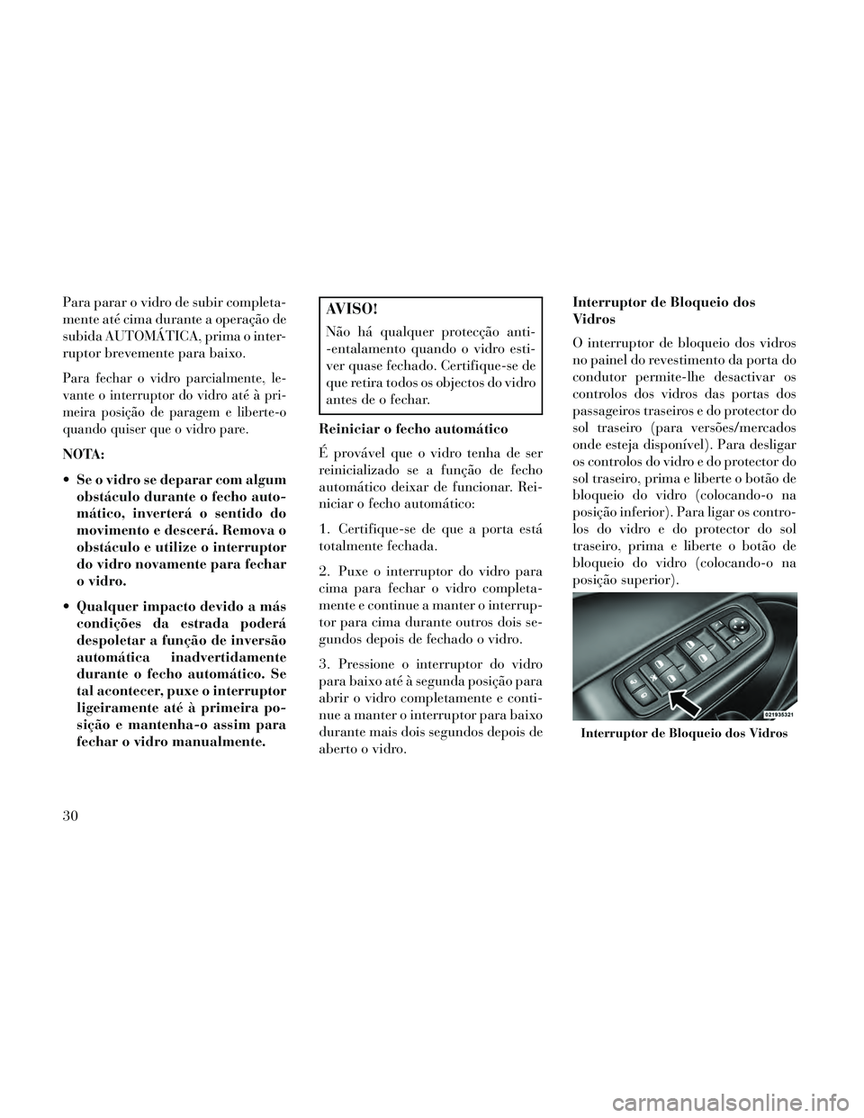 Lancia Thema 2014 Manual de Uso e Manutenção (in Portuguese) Para parar o vidro de subir completa-
mente até cima durante a operação de
subida AUTOMÁTICA, prima o inter-
ruptor brevemente para baixo.
Para fechar o vidro parcialmente, le-
vante o interruptor Lancia Thema 2014 Manual de Uso e Manutenção (in Portuguese) Para parar o vidro de subir completa-
mente até cima durante a operação de
subida AUTOMÁTICA, prima o inter-
ruptor brevemente para baixo.
Para fechar o vidro parcialmente, le-
vante o interruptor