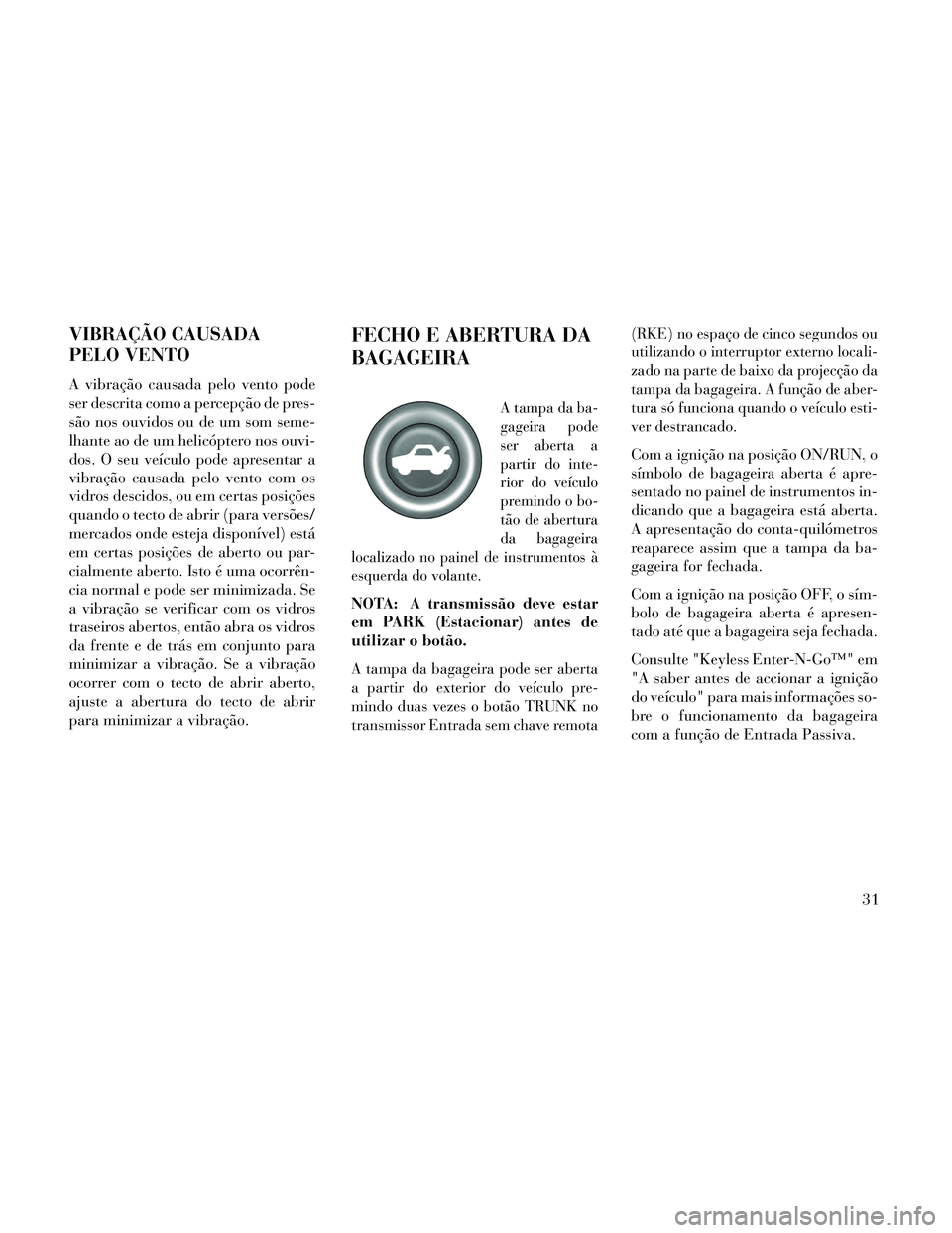 Lancia Thema 2014 Manual de Uso e Manutenção (in Portuguese) VIBRAÇÃO CAUSADA
PELO VENTO
A vibração causada pelo vento pode
ser descrita como a percepção de pres-
são nos ouvidos ou de um som seme-
lhante ao de um helicóptero nos ouvi-
dos. O seu veícu Lancia Thema 2014 Manual de Uso e Manutenção (in Portuguese) VIBRAÇÃO CAUSADA
PELO VENTO
A vibração causada pelo vento pode
ser descrita como a percepção de pres-
são nos ouvidos ou de um som seme-
lhante ao de um helicóptero nos ouvi-
dos. O seu veícu