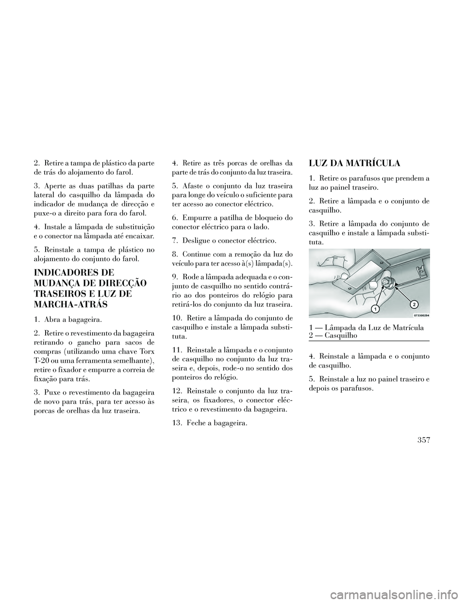 Lancia Thema 2014 Manual de Uso e Manutenção (in Portuguese) 2. Retire a tampa de plástico da parte
de trás do alojamento do farol.
3. Aperte as duas patilhas da parte
lateral do casquilho da lâmpada do
indicador de mudança de direcção e
puxe-o a direito Lancia Thema 2014 Manual de Uso e Manutenção (in Portuguese) 2. Retire a tampa de plástico da parte
de trás do alojamento do farol.
3. Aperte as duas patilhas da parte
lateral do casquilho da lâmpada do
indicador de mudança de direcção e
puxe-o a direito