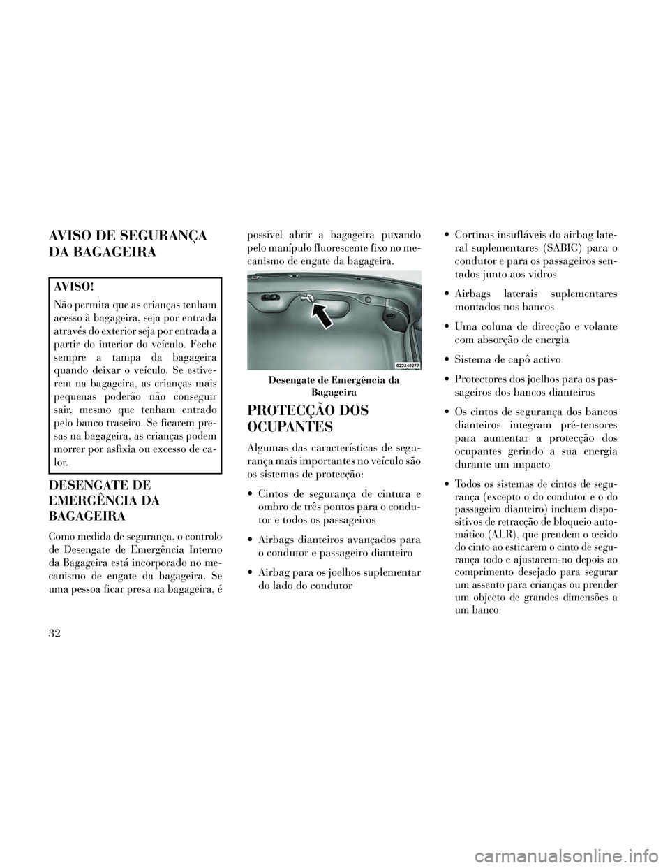 Lancia Thema 2014 Manual de Uso e Manutenção (in Portuguese) AVISO DE SEGURANÇA
DA BAGAGEIRA
AVISO!
Não permita que as crianças tenham
acesso à bagageira, seja por entrada
através do exterior seja por entrada a
partir do interior do veículo. Feche
sempre Lancia Thema 2014 Manual de Uso e Manutenção (in Portuguese) AVISO DE SEGURANÇA
DA BAGAGEIRA
AVISO!
Não permita que as crianças tenham
acesso à bagageira, seja por entrada
através do exterior seja por entrada a
partir do interior do veículo. Feche
sempre