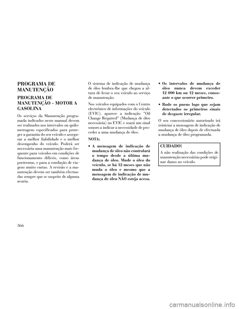 Lancia Thema 2014 Manual de Uso e Manutenção (in Portuguese) PROGRAMA DE
MANUTENÇÃO
PROGRAMA DE
MANUTENÇÃO - MOTOR A
GASOLINA
Os serviços da Manutenção progra-
mada indicados neste manual devem
ser realizados nos intervalos ou quilo-
metragens especifica Lancia Thema 2014 Manual de Uso e Manutenção (in Portuguese) PROGRAMA DE
MANUTENÇÃO
PROGRAMA DE
MANUTENÇÃO - MOTOR A
GASOLINA
Os serviços da Manutenção progra-
mada indicados neste manual devem
ser realizados nos intervalos ou quilo-
metragens especifica