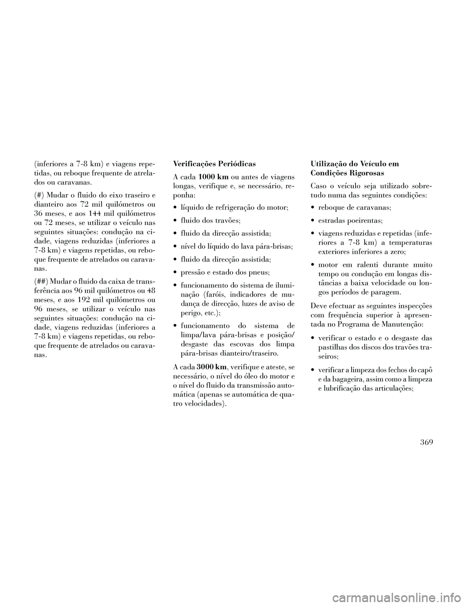 Lancia Thema 2014 Manual de Uso e Manutenção (in Portuguese) (inferiores a 7-8 km) e viagens repe-
tidas, ou reboque frequente de atrela-
dos ou caravanas.
(#) Mudar o fluido do eixo traseiro e
dianteiro aos 72 mil quilómetros ou
36 meses, e aos 144 mil quiló Lancia Thema 2014 Manual de Uso e Manutenção (in Portuguese) (inferiores a 7-8 km) e viagens repe-
tidas, ou reboque frequente de atrela-
dos ou caravanas.
(#) Mudar o fluido do eixo traseiro e
dianteiro aos 72 mil quilómetros ou
36 meses, e aos 144 mil quiló