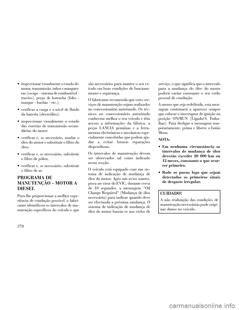 Lancia Thema 2014 Manual de Uso e Manutenção (in Portuguese) inspeccionar visualmente o estado de:
motor, transmissão, tubos e manguei-
ras (escape - sistema de combustível -
travões), peças de borracha (foles -
mangas - buchas - etc.);
verificar a carga e Lancia Thema 2014 Manual de Uso e Manutenção (in Portuguese) inspeccionar visualmente o estado de:
motor, transmissão, tubos e manguei-
ras (escape - sistema de combustível -
travões), peças de borracha (foles -
mangas - buchas - etc.);
verificar a carga e