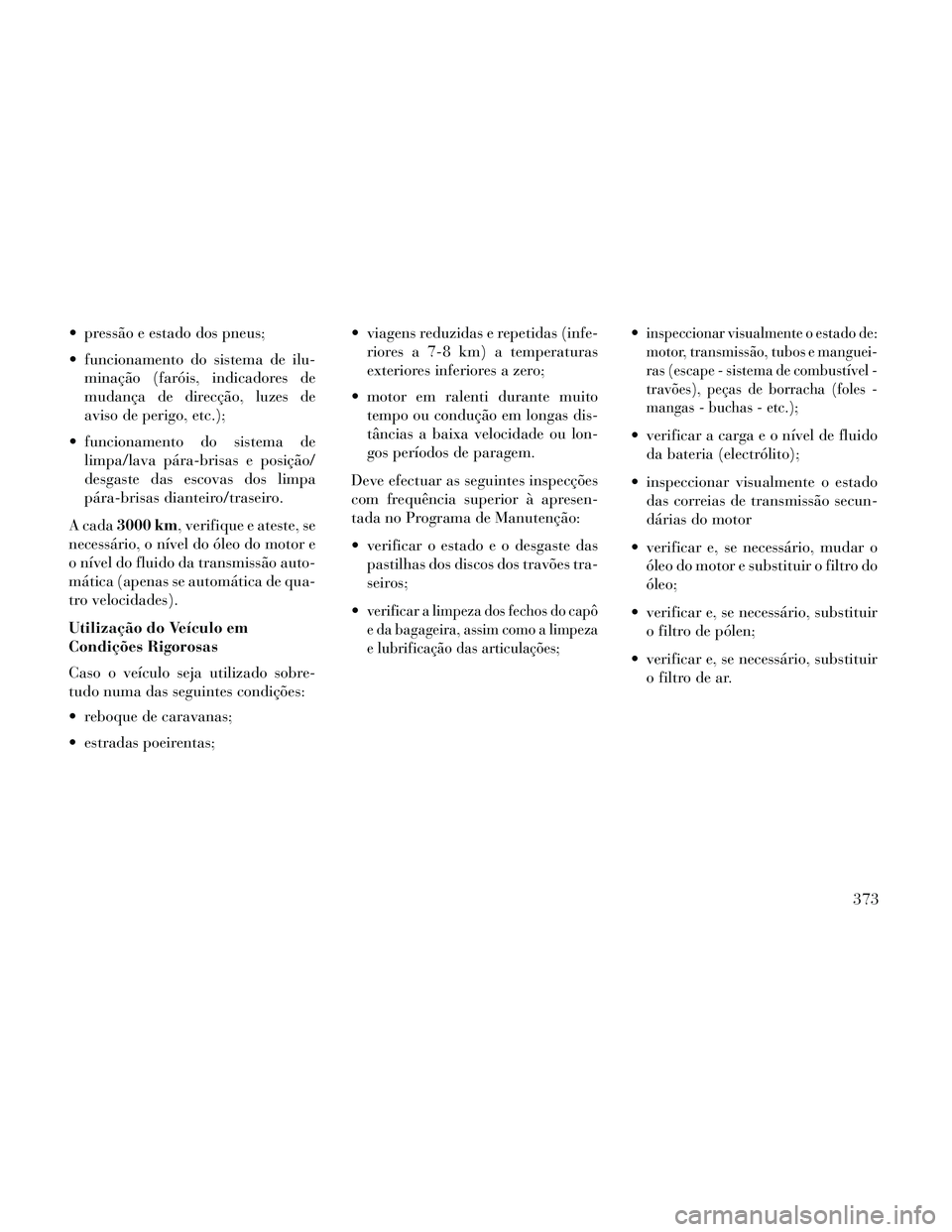 Lancia Thema 2014 Manual de Uso e Manutenção (in Portuguese) pressão e estado dos pneus;
funcionamento do sistema de ilu-minação (faróis, indicadores de
mudança de direcção, luzes de
aviso de perigo, etc.);
funcionamento do sistema de limpa/lava pára Lancia Thema 2014 Manual de Uso e Manutenção (in Portuguese) pressão e estado dos pneus;
funcionamento do sistema de ilu-minação (faróis, indicadores de
mudança de direcção, luzes de
aviso de perigo, etc.);
funcionamento do sistema de limpa/lava pára