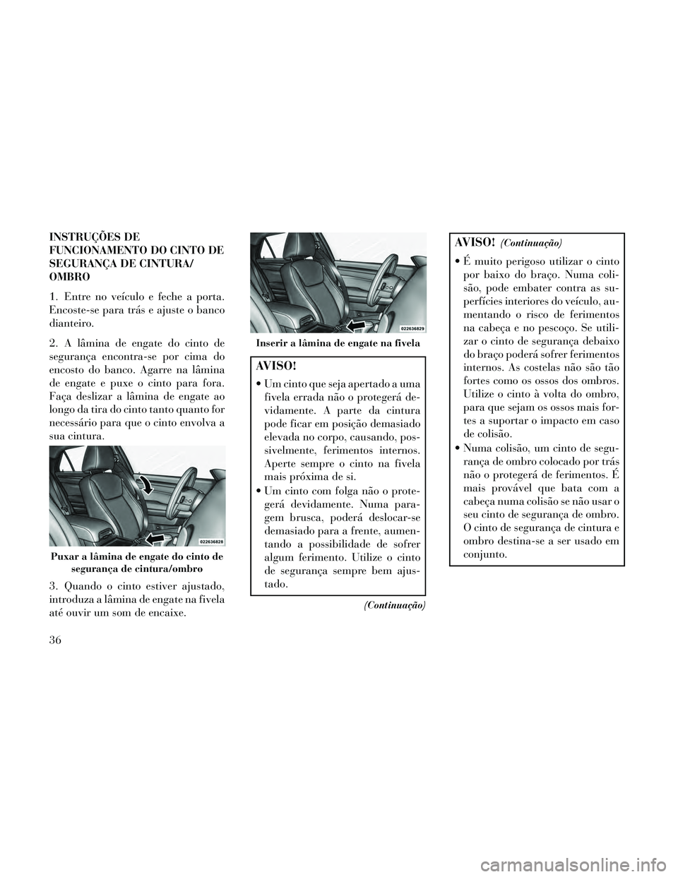 Lancia Thema 2014 Manual de Uso e Manutenção (in Portuguese) INSTRUÇÕES DE
FUNCIONAMENTO DO CINTO DE
SEGURANÇA DE CINTURA/
OMBRO
1. Entre no veículo e feche a porta.
Encoste-se para trás e ajuste o banco
dianteiro.
2. A lâmina de engate do cinto de
segura Lancia Thema 2014 Manual de Uso e Manutenção (in Portuguese) INSTRUÇÕES DE
FUNCIONAMENTO DO CINTO DE
SEGURANÇA DE CINTURA/
OMBRO
1. Entre no veículo e feche a porta.
Encoste-se para trás e ajuste o banco
dianteiro.
2. A lâmina de engate do cinto de
segura