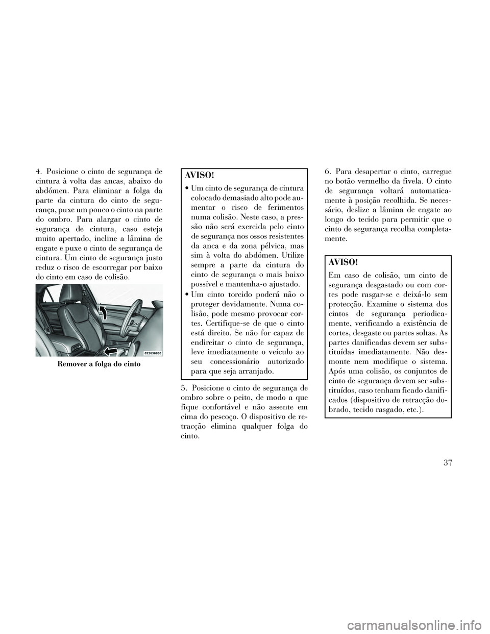 Lancia Thema 2014 Manual de Uso e Manutenção (in Portuguese) 4. Posicione o cinto de segurança de
cintura à volta das ancas, abaixo do
abdómen. Para eliminar a folga da
parte da cintura do cinto de segu-
rança, puxe um pouco o cinto na parte
do ombro. Para Lancia Thema 2014 Manual de Uso e Manutenção (in Portuguese) 4. Posicione o cinto de segurança de
cintura à volta das ancas, abaixo do
abdómen. Para eliminar a folga da
parte da cintura do cinto de segu-
rança, puxe um pouco o cinto na parte
do ombro. Para