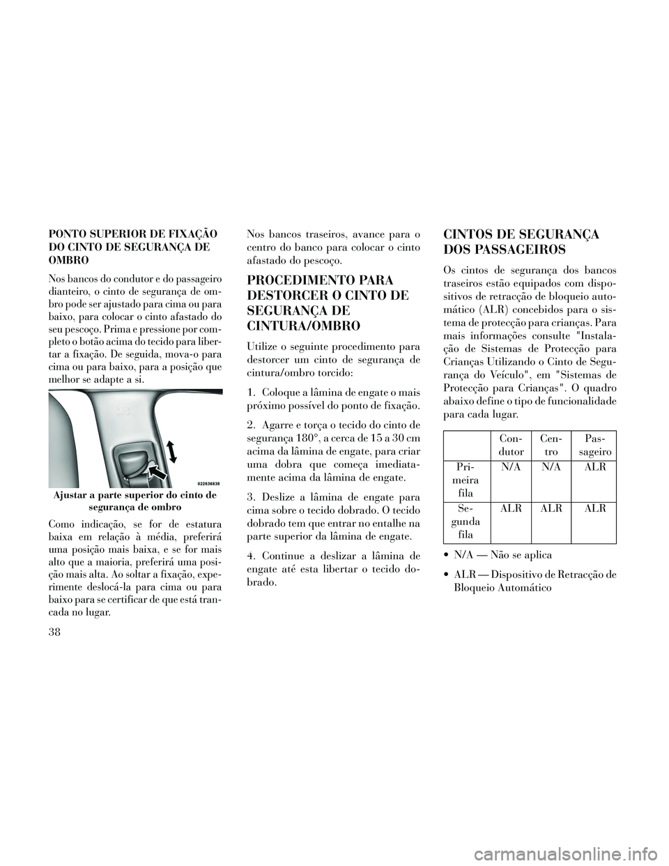 Lancia Thema 2014 Manual de Uso e Manutenção (in Portuguese) PONTO SUPERIOR DE FIXAÇÃO
DO CINTO DE SEGURANÇA DE
OMBRO
Nos bancos do condutor e do passageiro
dianteiro, o cinto de segurança de om-
bro pode ser ajustado para cima ou para
baixo, para colocar o Lancia Thema 2014 Manual de Uso e Manutenção (in Portuguese) PONTO SUPERIOR DE FIXAÇÃO
DO CINTO DE SEGURANÇA DE
OMBRO
Nos bancos do condutor e do passageiro
dianteiro, o cinto de segurança de om-
bro pode ser ajustado para cima ou para
baixo, para colocar o