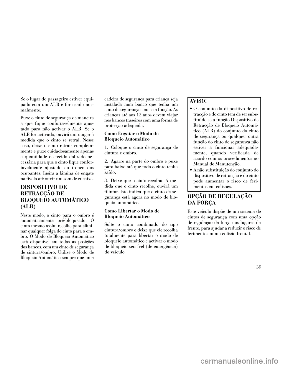 Lancia Thema 2014 Manual de Uso e Manutenção (in Portuguese) Se o lugar do passageiro estiver equi-
pado com um ALR e for usado nor-
malmente:
Puxe o cinto de segurança de maneira
a que fique confortavelmente ajus-
tado para não activar o ALR. Se o
ALR for ac Lancia Thema 2014 Manual de Uso e Manutenção (in Portuguese) Se o lugar do passageiro estiver equi-
pado com um ALR e for usado nor-
malmente:
Puxe o cinto de segurança de maneira
a que fique confortavelmente ajus-
tado para não activar o ALR. Se o
ALR for ac