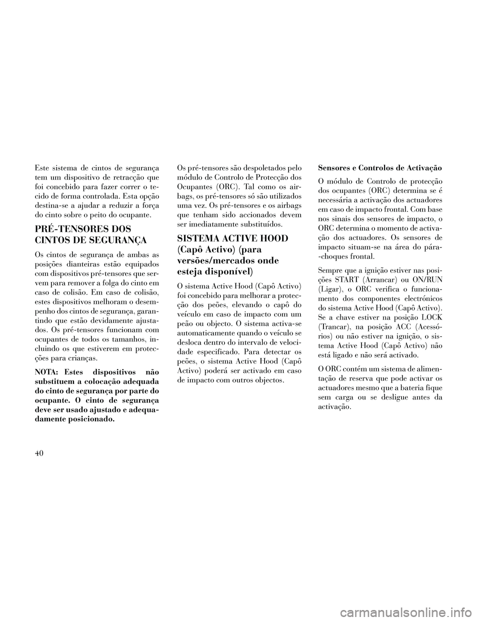 Lancia Thema 2014 Manual de Uso e Manutenção (in Portuguese) Este sistema de cintos de segurança
tem um dispositivo de retracção que
foi concebido para fazer correr o te-
cido de forma controlada. Esta opção
destina-se a ajudar a reduzir a força
do cinto Lancia Thema 2014 Manual de Uso e Manutenção (in Portuguese) Este sistema de cintos de segurança
tem um dispositivo de retracção que
foi concebido para fazer correr o te-
cido de forma controlada. Esta opção
destina-se a ajudar a reduzir a força
do cinto