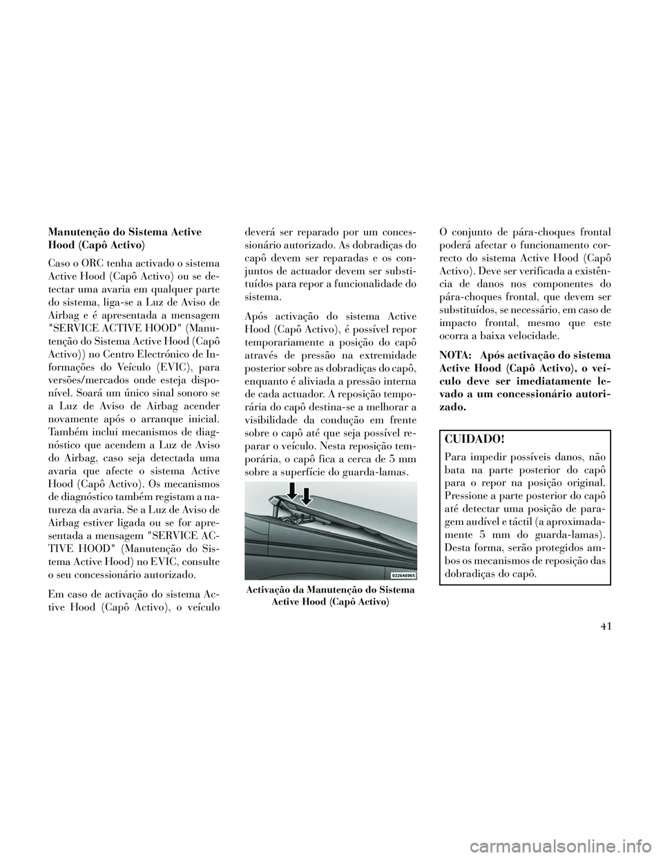 Lancia Thema 2014 Manual de Uso e Manutenção (in Portuguese) Manutenção do Sistema Active
Hood (Capô Activo)
Caso o ORC tenha activado o sistema
Active Hood (Capô Activo) ou se de-
tectar uma avaria em qualquer parte
do sistema, liga-se a Luz de Aviso de
Ai Lancia Thema 2014 Manual de Uso e Manutenção (in Portuguese) Manutenção do Sistema Active
Hood (Capô Activo)
Caso o ORC tenha activado o sistema
Active Hood (Capô Activo) ou se de-
tectar uma avaria em qualquer parte
do sistema, liga-se a Luz de Aviso de
Ai