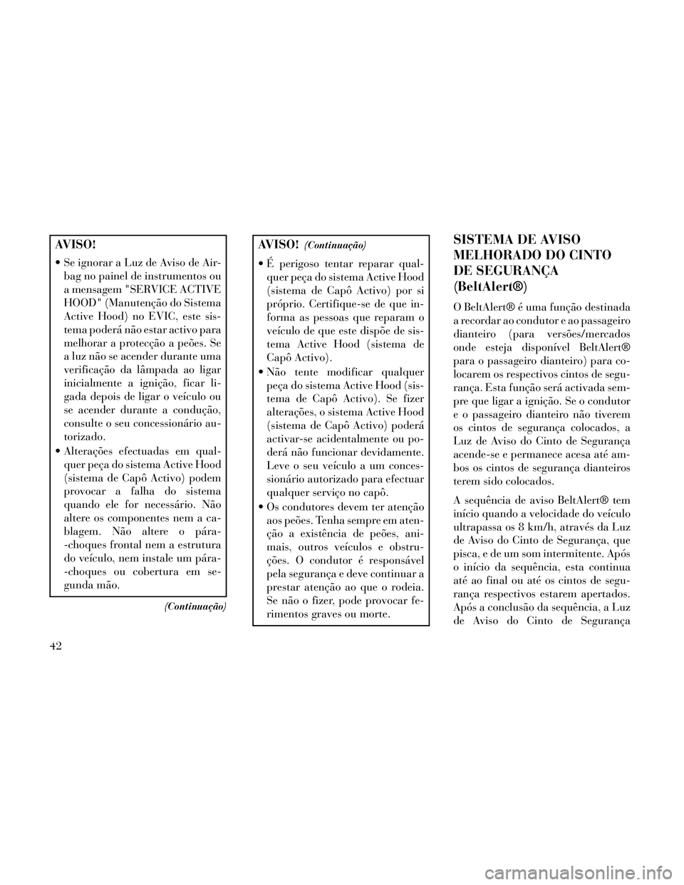 Lancia Thema 2014 Manual de Uso e Manutenção (in Portuguese) AVISO!
Se ignorar a Luz de Aviso de Air-bag no painel de instrumentos ou
a mensagem "SERVICE ACTIVE
HOOD" (Manutenção do Sistema
Active Hood) no EVIC, este sis-
tema poderá não estar activo para
Lancia Thema 2014 Manual de Uso e Manutenção (in Portuguese) AVISO!
Se ignorar a Luz de Aviso de Air-bag no painel de instrumentos ou
a mensagem "SERVICE ACTIVE
HOOD" (Manutenção do Sistema
Active Hood) no EVIC, este sis-
tema poderá não estar activo para