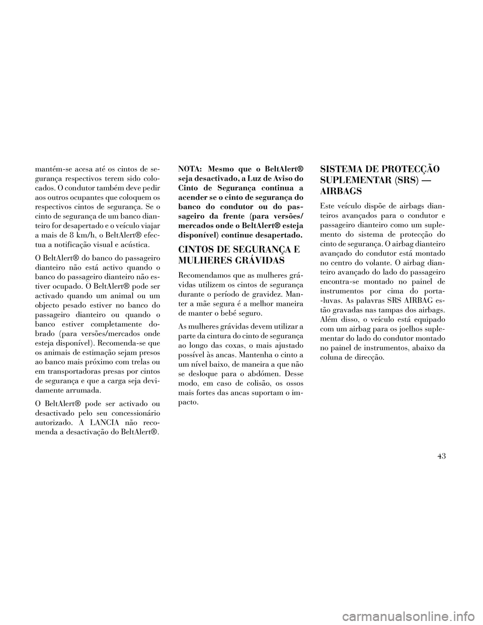 Lancia Thema 2014 Manual de Uso e Manutenção (in Portuguese) mantém-se acesa até os cintos de se-
gurança respectivos terem sido colo-
cados. O condutor também deve pedir
aos outros ocupantes que coloquem os
respectivos cintos de segurança. Se o
cinto de s Lancia Thema 2014 Manual de Uso e Manutenção (in Portuguese) mantém-se acesa até os cintos de se-
gurança respectivos terem sido colo-
cados. O condutor também deve pedir
aos outros ocupantes que coloquem os
respectivos cintos de segurança. Se o
cinto de s