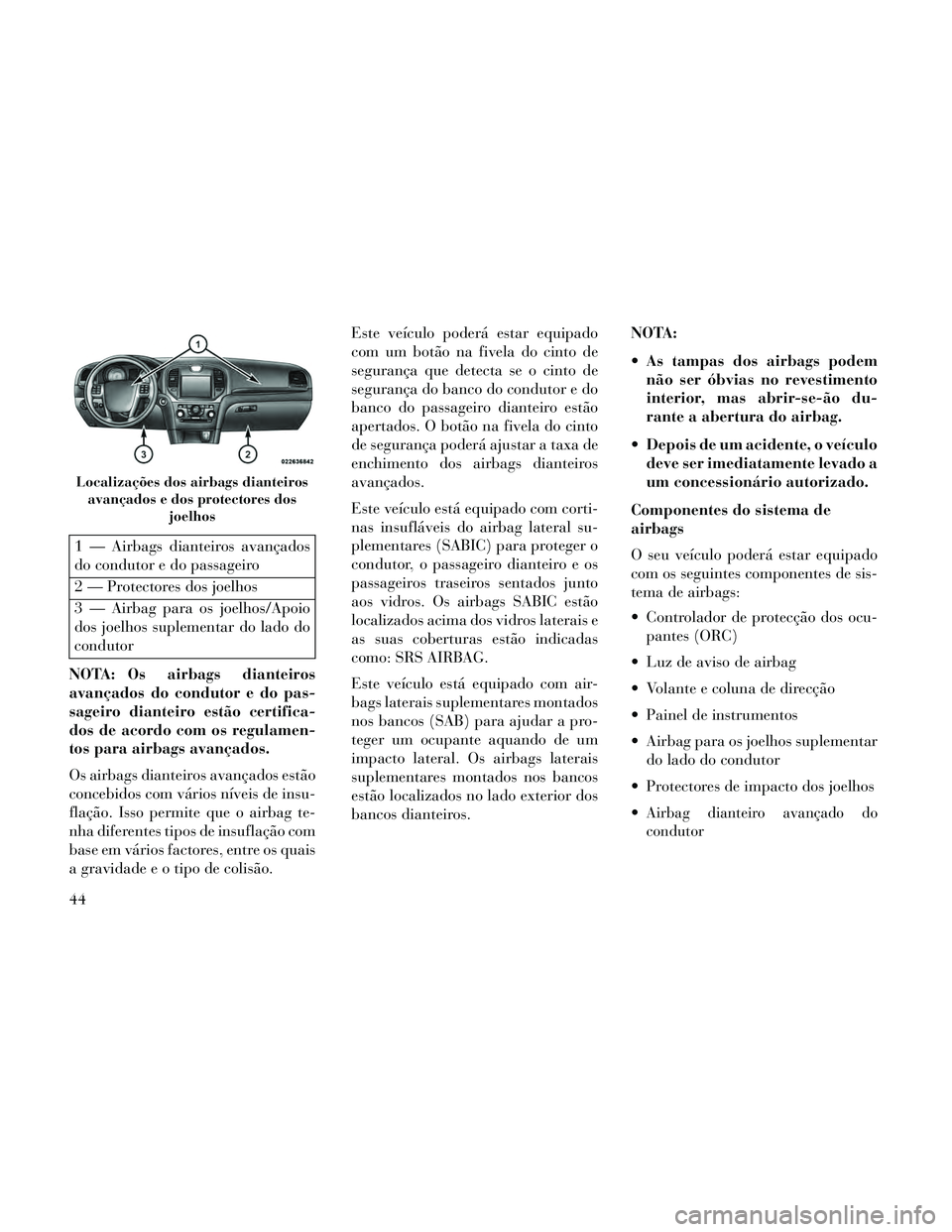 Lancia Thema 2014 Manual de Uso e Manutenção (in Portuguese) 1 — Airbags dianteiros avançados
do condutor e do passageiro
2 — Protectores dos joelhos
3 — Airbag para os joelhos/Apoio
dos joelhos suplementar do lado do
condutor
NOTA: Os airbags dianteiros Lancia Thema 2014 Manual de Uso e Manutenção (in Portuguese) 1 — Airbags dianteiros avançados
do condutor e do passageiro
2 — Protectores dos joelhos
3 — Airbag para os joelhos/Apoio
dos joelhos suplementar do lado do
condutor
NOTA: Os airbags dianteiros