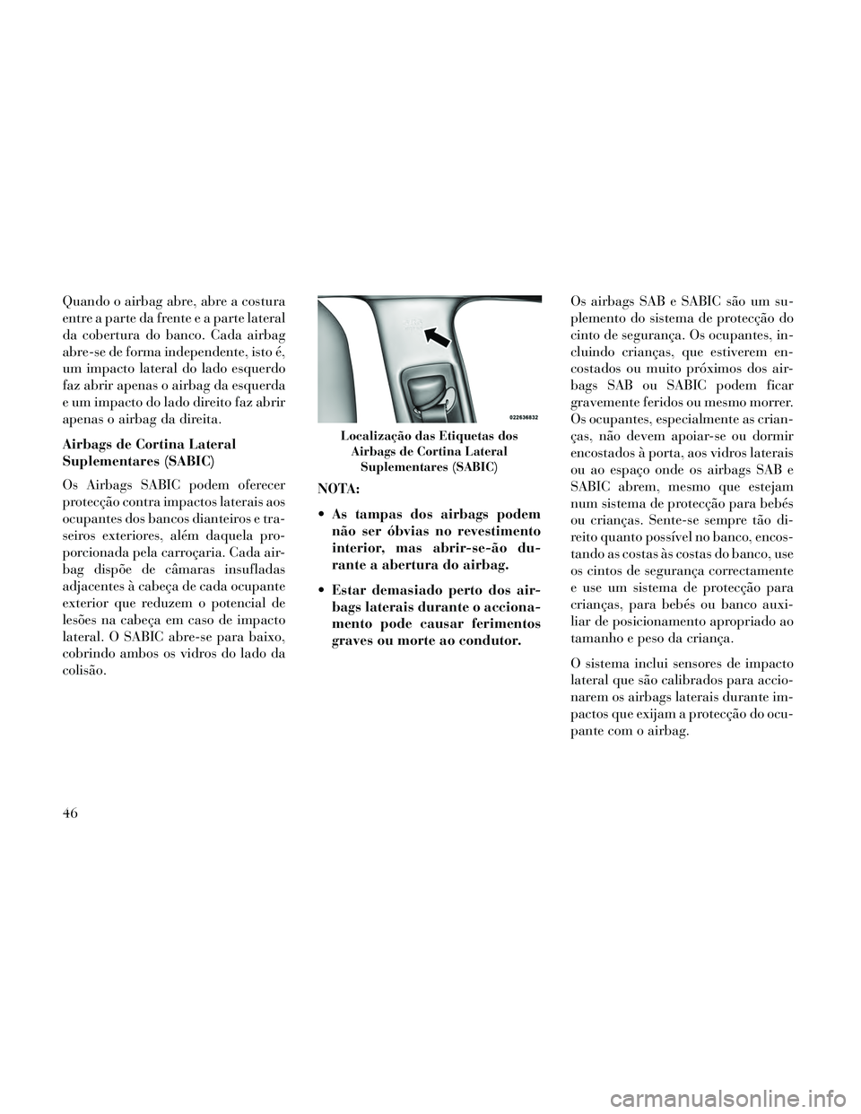 Lancia Thema 2014 Manual de Uso e Manutenção (in Portuguese) Quando o airbag abre, abre a costura
entre a parte da frente e a parte lateral
da cobertura do banco. Cada airbag
abre-se de forma independente, isto é,
um impacto lateral do lado esquerdo
faz abrir Lancia Thema 2014 Manual de Uso e Manutenção (in Portuguese) Quando o airbag abre, abre a costura
entre a parte da frente e a parte lateral
da cobertura do banco. Cada airbag
abre-se de forma independente, isto é,
um impacto lateral do lado esquerdo
faz abrir