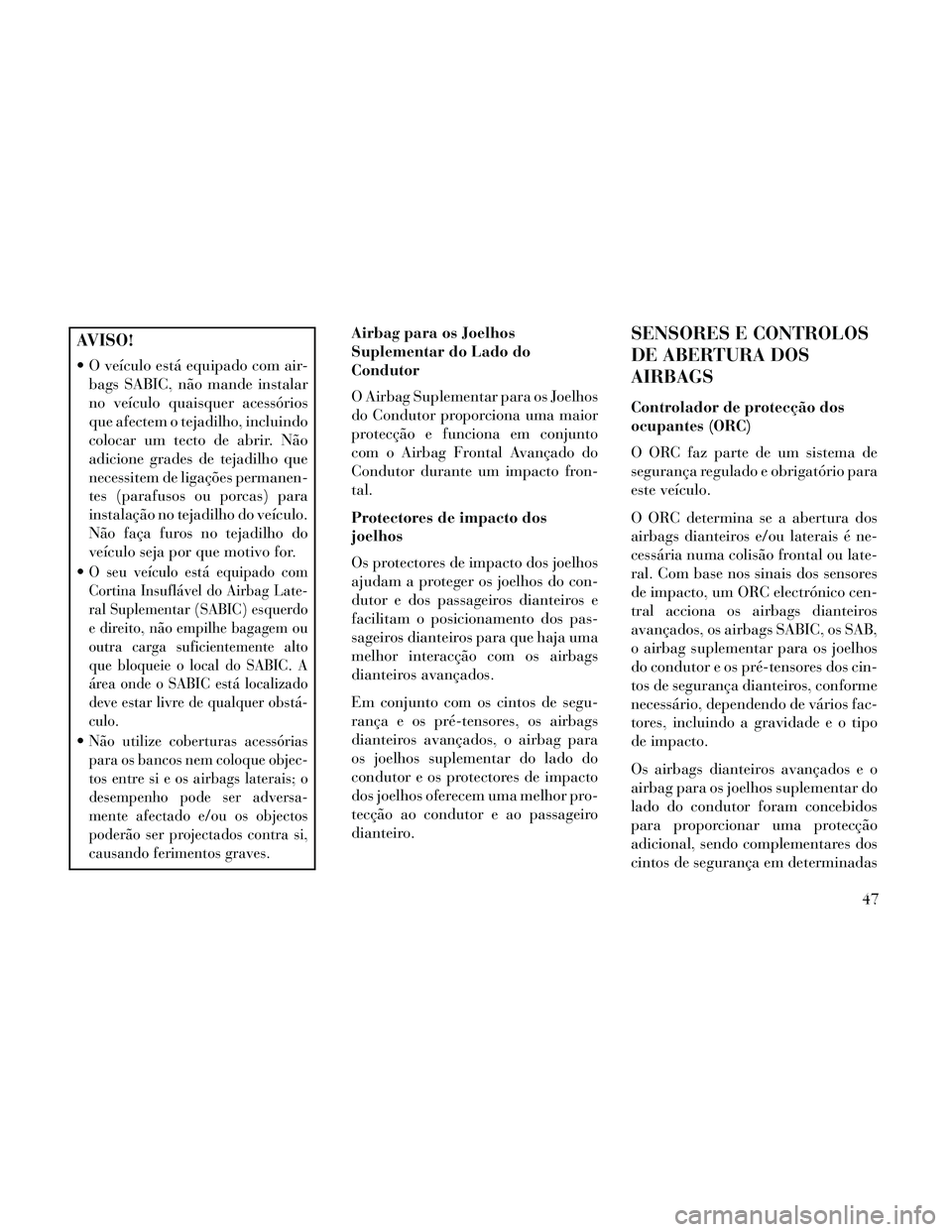 Lancia Thema 2014 Manual de Uso e Manutenção (in Portuguese) AVISO!
O veículo está equipado com air-bags SABIC, não mande instalar
no veículo quaisquer acessórios
que afectem o tejadilho, incluindo
colocar um tecto de abrir. Não
adicione grades de tejadi Lancia Thema 2014 Manual de Uso e Manutenção (in Portuguese) AVISO!
O veículo está equipado com air-bags SABIC, não mande instalar
no veículo quaisquer acessórios
que afectem o tejadilho, incluindo
colocar um tecto de abrir. Não
adicione grades de tejadi