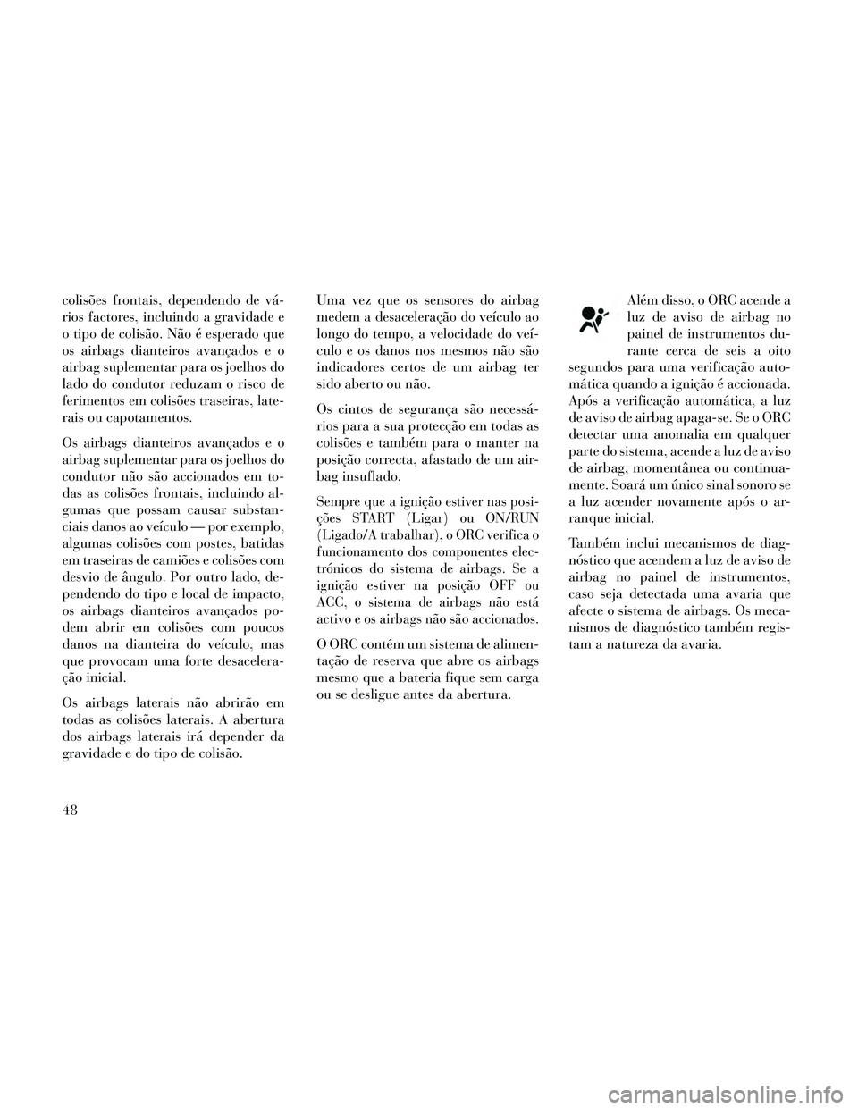 Lancia Thema 2014 Manual de Uso e Manutenção (in Portuguese) colisões frontais, dependendo de vá-
rios factores, incluindo a gravidade e
o tipo de colisão. Não é esperado que
os airbags dianteiros avançados e o
airbag suplementar para os joelhos do
lado d Lancia Thema 2014 Manual de Uso e Manutenção (in Portuguese) colisões frontais, dependendo de vá-
rios factores, incluindo a gravidade e
o tipo de colisão. Não é esperado que
os airbags dianteiros avançados e o
airbag suplementar para os joelhos do
lado d