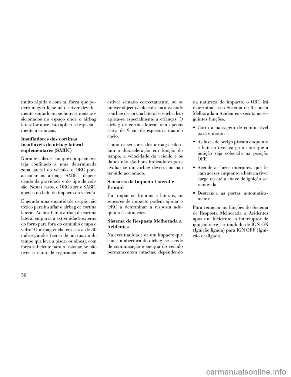 Lancia Thema 2014 Manual de Uso e Manutenção (in Portuguese) muito rápida e com tal força que po-
derá magoá-lo se não estiver devida-
mente sentado ou se houver itens po-
sicionados no espaço onde o airbag
lateral se abre. Isto aplica-se especial-
mente Lancia Thema 2014 Manual de Uso e Manutenção (in Portuguese) muito rápida e com tal força que po-
derá magoá-lo se não estiver devida-
mente sentado ou se houver itens po-
sicionados no espaço onde o airbag
lateral se abre. Isto aplica-se especial-
mente