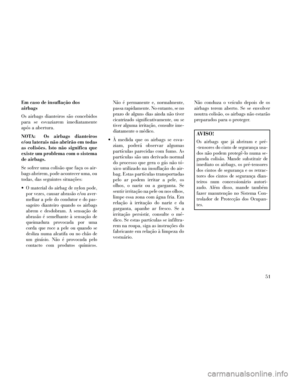 Lancia Thema 2014 Manual de Uso e Manutenção (in Portuguese) Em caso de insuflação dos
airbags
Os airbags dianteiros são concebidos
para se esvaziarem imediatamente
após a abertura.
NOTA: Os airbags dianteiros
e/ou laterais não abrirão em todas
as colisõ Lancia Thema 2014 Manual de Uso e Manutenção (in Portuguese) Em caso de insuflação dos
airbags
Os airbags dianteiros são concebidos
para se esvaziarem imediatamente
após a abertura.
NOTA: Os airbags dianteiros
e/ou laterais não abrirão em todas
as colisõ
