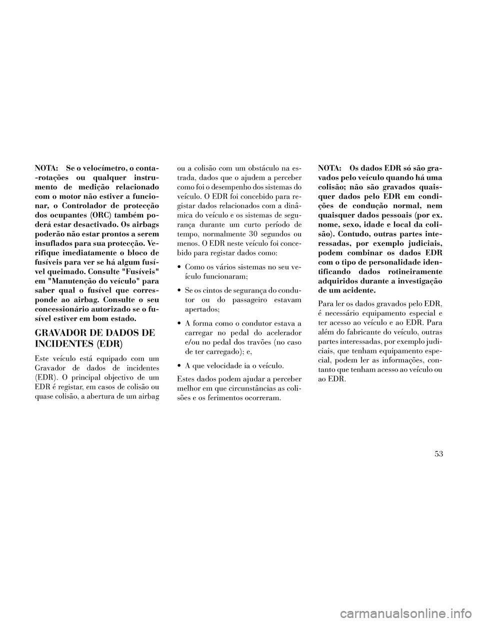 Lancia Thema 2014 Manual de Uso e Manutenção (in Portuguese) NOTA: Se o velocímetro, o conta-
-rotações ou qualquer instru-
mento de medição relacionado
com o motor não estiver a funcio-
nar, o Controlador de protecção
dos ocupantes (ORC) também po-
de Lancia Thema 2014 Manual de Uso e Manutenção (in Portuguese) NOTA: Se o velocímetro, o conta-
-rotações ou qualquer instru-
mento de medição relacionado
com o motor não estiver a funcio-
nar, o Controlador de protecção
dos ocupantes (ORC) também po-
de