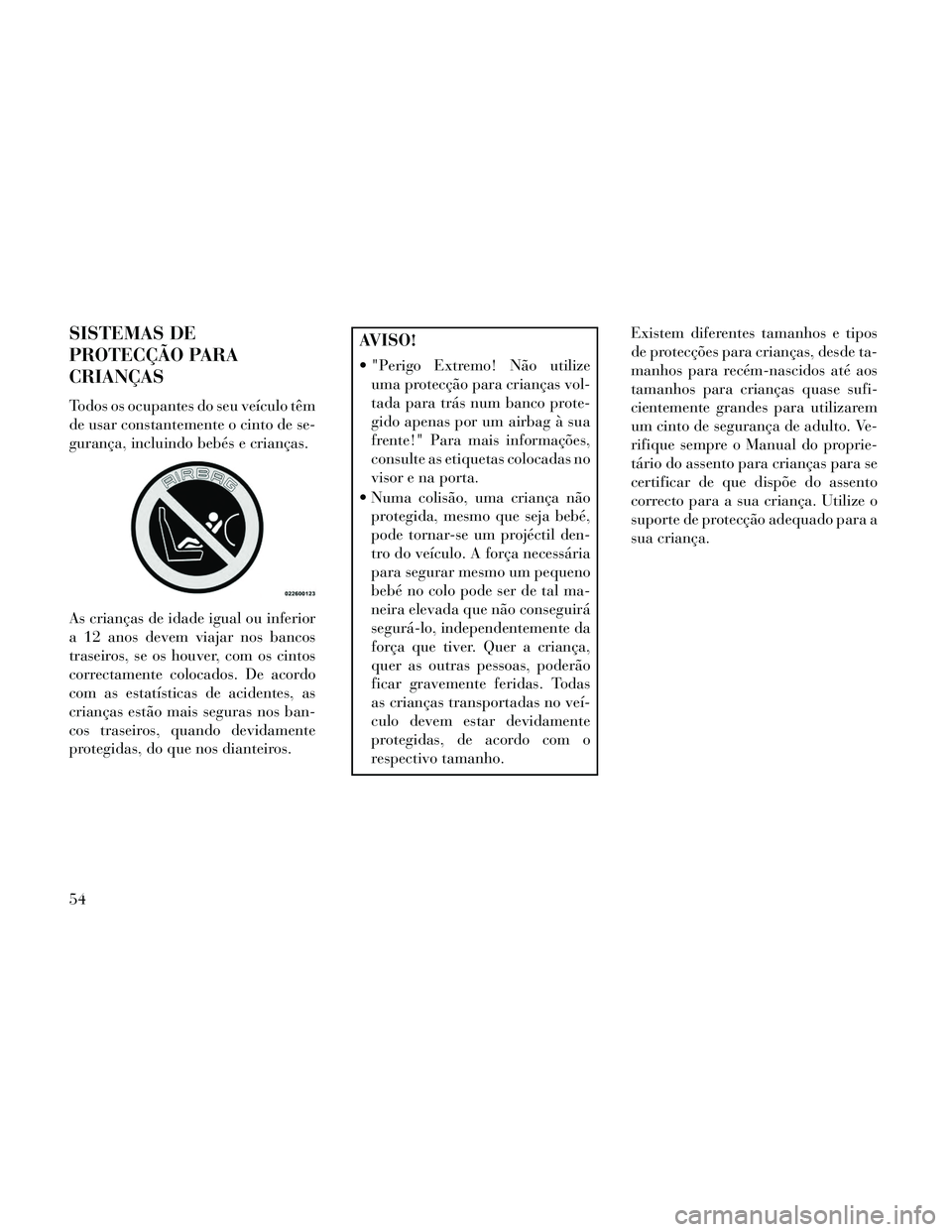 Lancia Thema 2014 Manual de Uso e Manutenção (in Portuguese) SISTEMAS DE
PROTECÇÃO PARA
CRIANÇAS
Todos os ocupantes do seu veículo têm
de usar constantemente o cinto de se-
gurança, incluindo bebés e crianças.
As crianças de idade igual ou inferior
a 1 Lancia Thema 2014 Manual de Uso e Manutenção (in Portuguese) SISTEMAS DE
PROTECÇÃO PARA
CRIANÇAS
Todos os ocupantes do seu veículo têm
de usar constantemente o cinto de se-
gurança, incluindo bebés e crianças.
As crianças de idade igual ou inferior
a 1