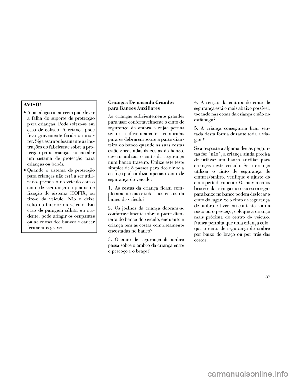 Lancia Thema 2014 Manual de Uso e Manutenção (in Portuguese) AVISO!
A instalação incorrecta pode levarà falha do suporte de protecção
para crianças. Pode soltar-se em
caso de colisão. A criança pode
ficar gravemente ferida ou mor-
rer. Siga escrupulosa Lancia Thema 2014 Manual de Uso e Manutenção (in Portuguese) AVISO!
A instalação incorrecta pode levarà falha do suporte de protecção
para crianças. Pode soltar-se em
caso de colisão. A criança pode
ficar gravemente ferida ou mor-
rer. Siga escrupulosa