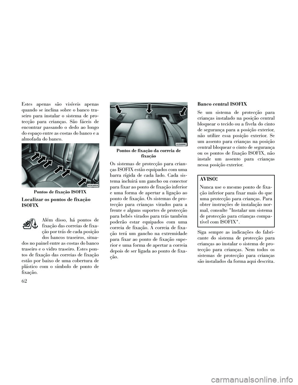 Lancia Thema 2014 Manual de Uso e Manutenção (in Portuguese) Estes apenas são visíveis apenas
quando se inclina sobre o banco tra-
seiro para instalar o sistema de pro-
tecção para crianças. São fáceis de
encontrar passando o dedo ao longo
do espaço ent Lancia Thema 2014 Manual de Uso e Manutenção (in Portuguese) Estes apenas são visíveis apenas
quando se inclina sobre o banco tra-
seiro para instalar o sistema de pro-
tecção para crianças. São fáceis de
encontrar passando o dedo ao longo
do espaço ent