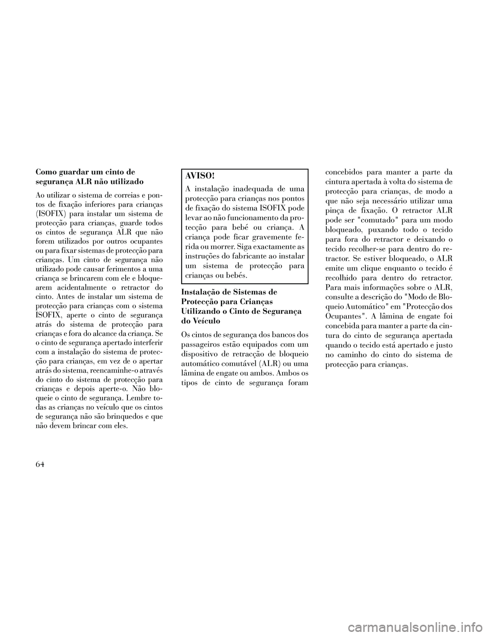 Lancia Thema 2014 Manual de Uso e Manutenção (in Portuguese) Como guardar um cinto de
segurança ALR não utilizado
Ao utilizar o sistema de correias e pon-
tos de fixação inferiores para crianças
(ISOFIX) para instalar um sistema de
protecção para crianç Lancia Thema 2014 Manual de Uso e Manutenção (in Portuguese) Como guardar um cinto de
segurança ALR não utilizado
Ao utilizar o sistema de correias e pon-
tos de fixação inferiores para crianças
(ISOFIX) para instalar um sistema de
protecção para crianç