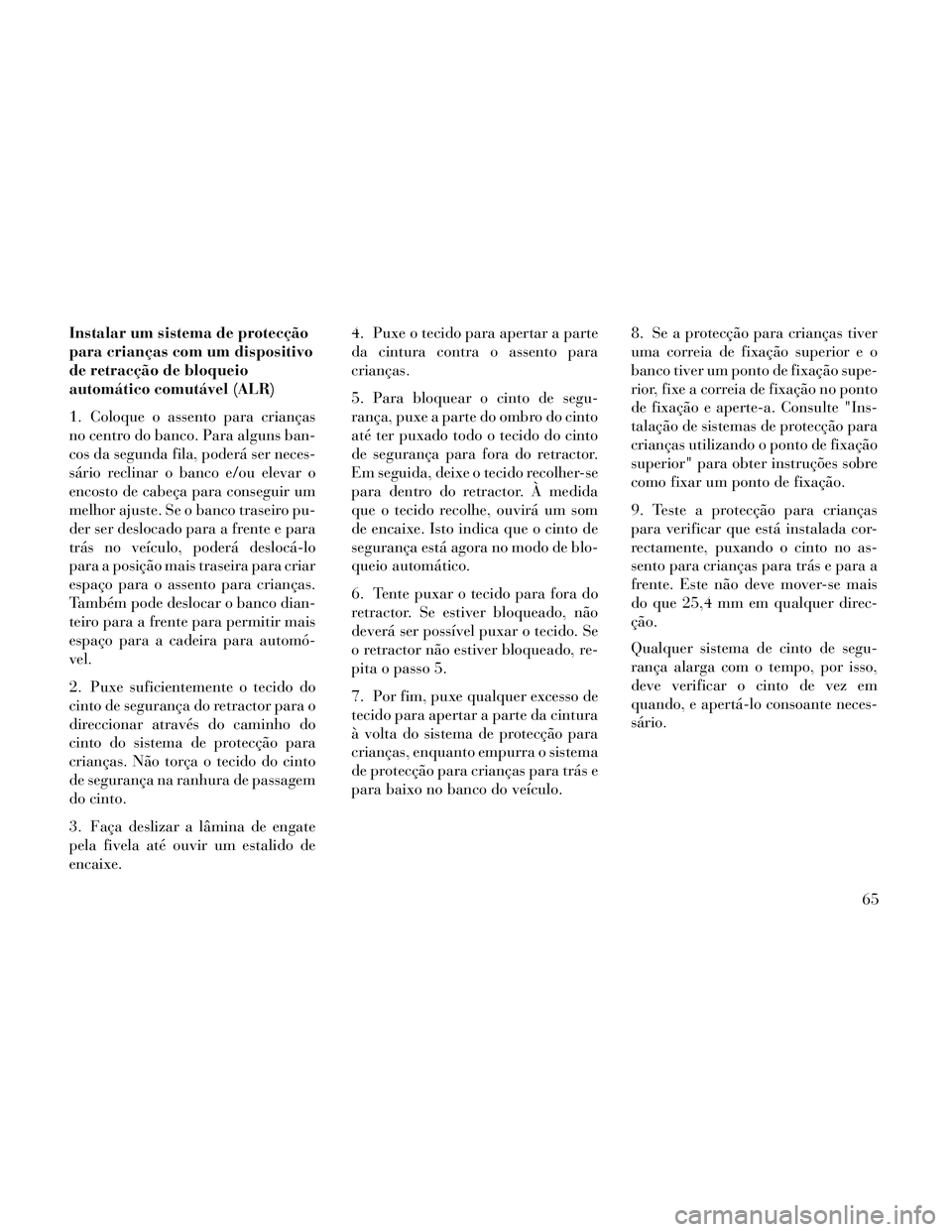 Lancia Thema 2014 Manual de Uso e Manutenção (in Portuguese) Instalar um sistema de protecção
para crianças com um dispositivo
de retracção de bloqueio
automático comutável (ALR)
1. Coloque o assento para crianças
no centro do banco. Para alguns ban-
co Lancia Thema 2014 Manual de Uso e Manutenção (in Portuguese) Instalar um sistema de protecção
para crianças com um dispositivo
de retracção de bloqueio
automático comutável (ALR)
1. Coloque o assento para crianças
no centro do banco. Para alguns ban-
co