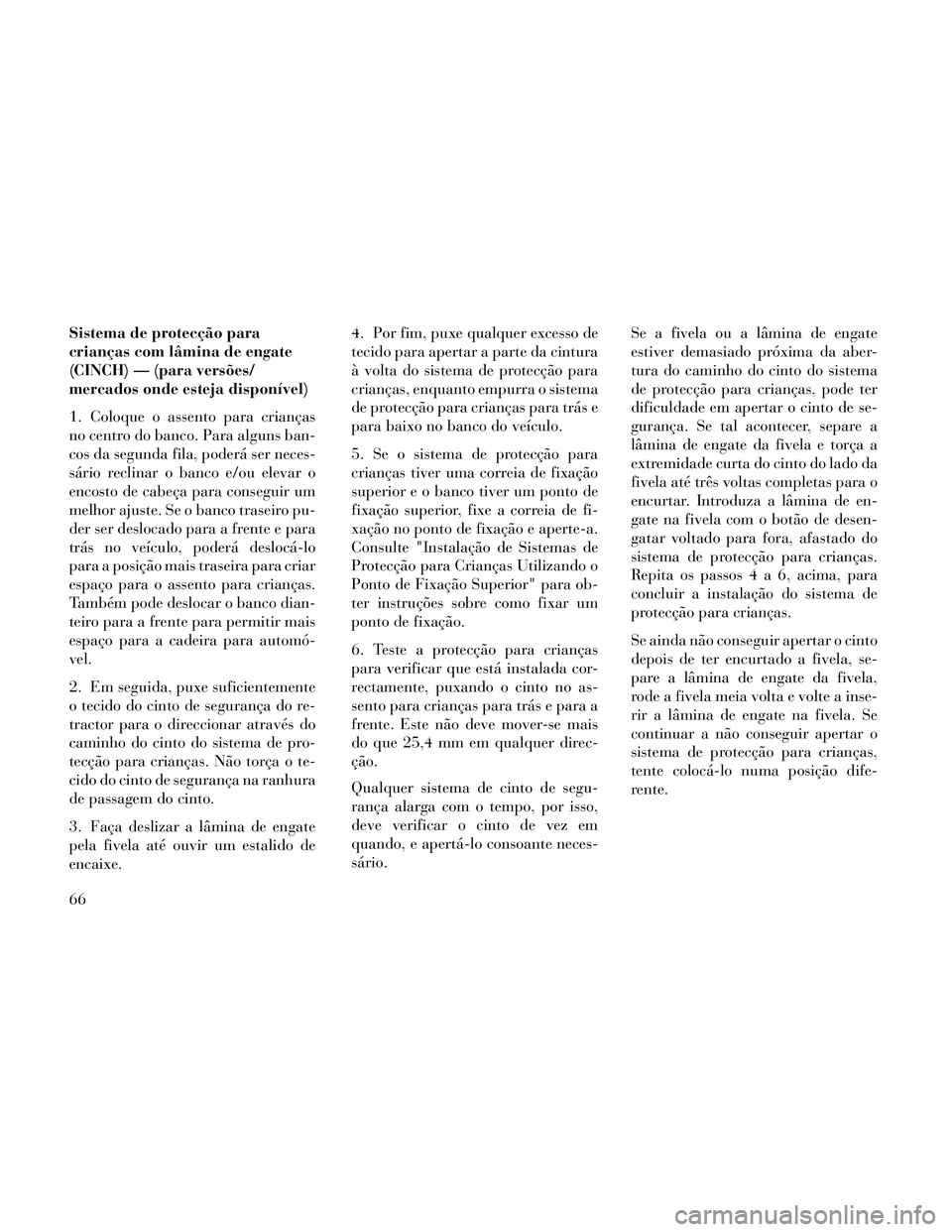 Lancia Thema 2014 Manual de Uso e Manutenção (in Portuguese) Sistema de protecção para
crianças com lâmina de engate
(CINCH) — (para versões/
mercados onde esteja disponível)
1. Coloque o assento para crianças
no centro do banco. Para alguns ban-
cos d Lancia Thema 2014 Manual de Uso e Manutenção (in Portuguese) Sistema de protecção para
crianças com lâmina de engate
(CINCH) — (para versões/
mercados onde esteja disponível)
1. Coloque o assento para crianças
no centro do banco. Para alguns ban-
cos d