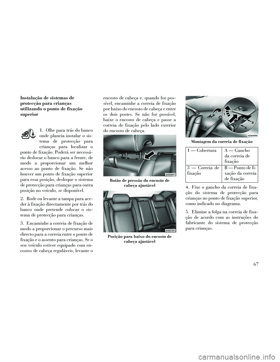 Lancia Thema 2014 Manual de Uso e Manutenção (in Portuguese) Instalação de sistemas de
protecção para crianças
utilizando o ponto de fixação
superior1. Olhe para trás do banco
onde planeia instalar o sis-
tema de protecção para
crianças para localiza Lancia Thema 2014 Manual de Uso e Manutenção (in Portuguese) Instalação de sistemas de
protecção para crianças
utilizando o ponto de fixação
superior1. Olhe para trás do banco
onde planeia instalar o sis-
tema de protecção para
crianças para localiza