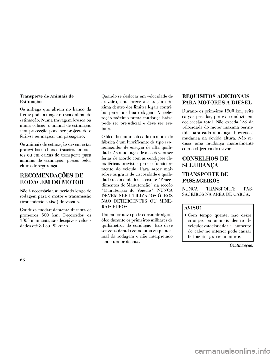 Lancia Thema 2014 Manual de Uso e Manutenção (in Portuguese) Transporte de Animais de
Estimação
Os airbags que abrem no banco da
frente podem magoar o seu animal de
estimação. Numa travagem brusca ou
numa colisão, o animal de estimação
sem protecção po Lancia Thema 2014 Manual de Uso e Manutenção (in Portuguese) Transporte de Animais de
Estimação
Os airbags que abrem no banco da
frente podem magoar o seu animal de
estimação. Numa travagem brusca ou
numa colisão, o animal de estimação
sem protecção po