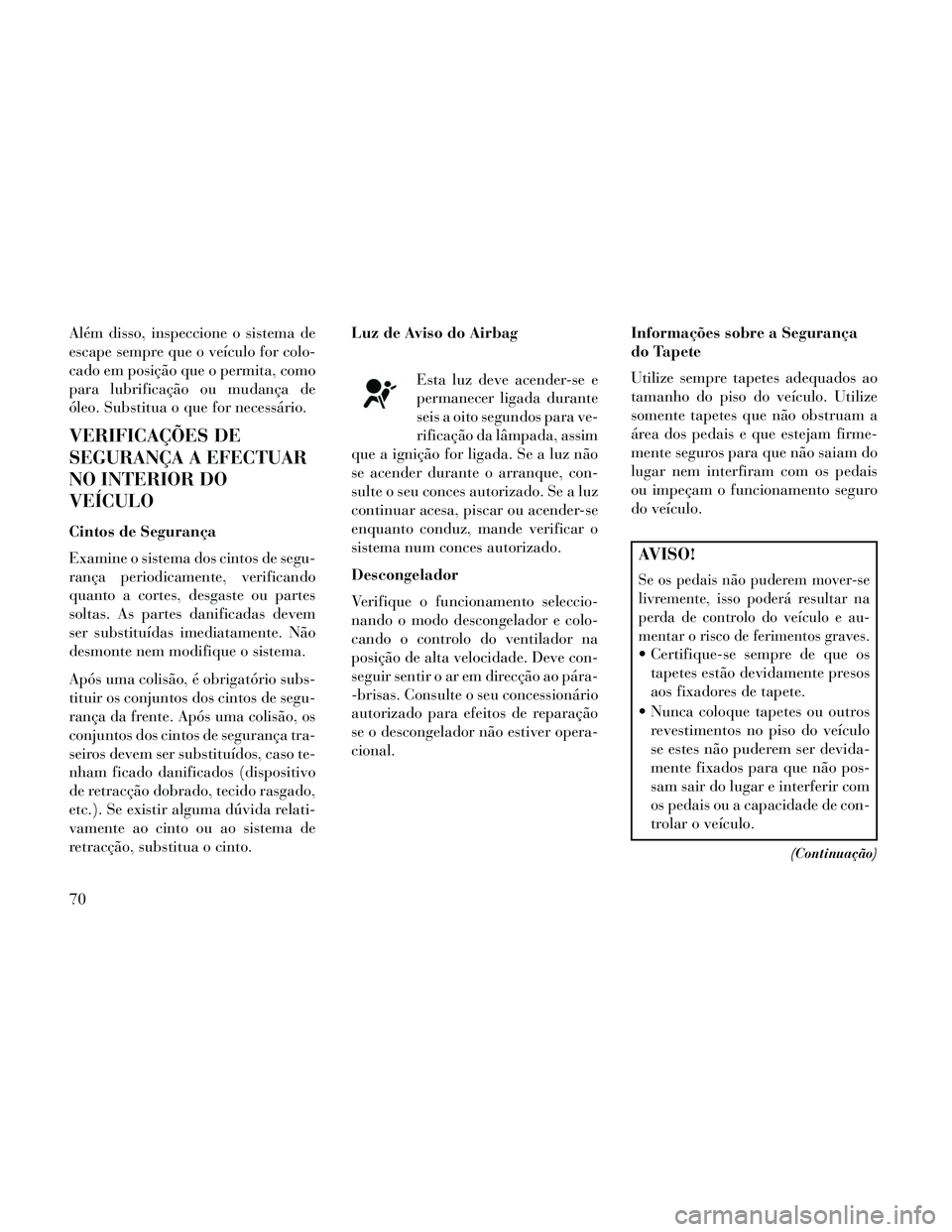 Lancia Thema 2014 Manual de Uso e Manutenção (in Portuguese) Além disso, inspeccione o sistema de
escape sempre que o veículo for colo-
cado em posição que o permita, como
para lubrificação ou mudança de
óleo. Substitua o que for necessário.
VERIFICAÇ Lancia Thema 2014 Manual de Uso e Manutenção (in Portuguese) Além disso, inspeccione o sistema de
escape sempre que o veículo for colo-
cado em posição que o permita, como
para lubrificação ou mudança de
óleo. Substitua o que for necessário.
VERIFICAÇ