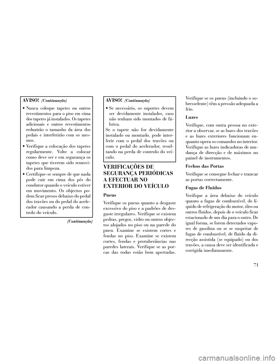 Lancia Thema 2014 Manual de Uso e Manutenção (in Portuguese) AVISO!(Continuação)
Nunca coloque tapetes ou outros
revestimentos para o piso em cima
dos tapetes já instalados. Os tapetes
adicionais e outros revestimentos
reduzirão o tamanho da área dos
pedai Lancia Thema 2014 Manual de Uso e Manutenção (in Portuguese) AVISO!(Continuação)
Nunca coloque tapetes ou outros
revestimentos para o piso em cima
dos tapetes já instalados. Os tapetes
adicionais e outros revestimentos
reduzirão o tamanho da área dos
pedai