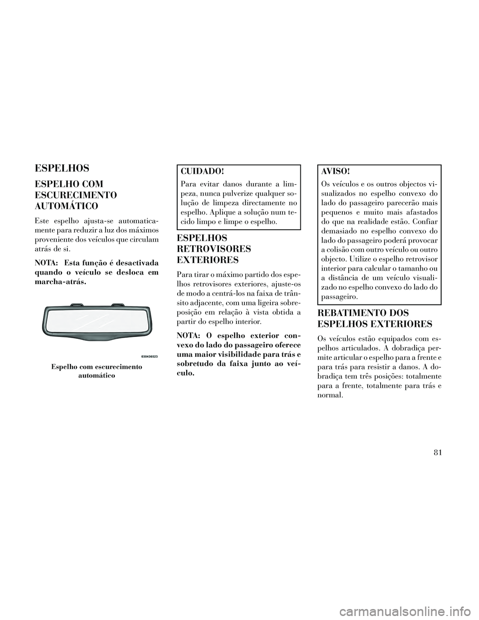 Lancia Thema 2014 Manual de Uso e Manutenção (in Portuguese) ESPELHOS
ESPELHO COM
ESCURECIMENTO
AUTOMÁTICO
Este espelho ajusta-se automatica-
mente para reduzir a luz dos máximos
proveniente dos veículos que circulam
atrás de si.
NOTA: Esta função é desa Lancia Thema 2014 Manual de Uso e Manutenção (in Portuguese) ESPELHOS
ESPELHO COM
ESCURECIMENTO
AUTOMÁTICO
Este espelho ajusta-se automatica-
mente para reduzir a luz dos máximos
proveniente dos veículos que circulam
atrás de si.
NOTA: Esta função é desa