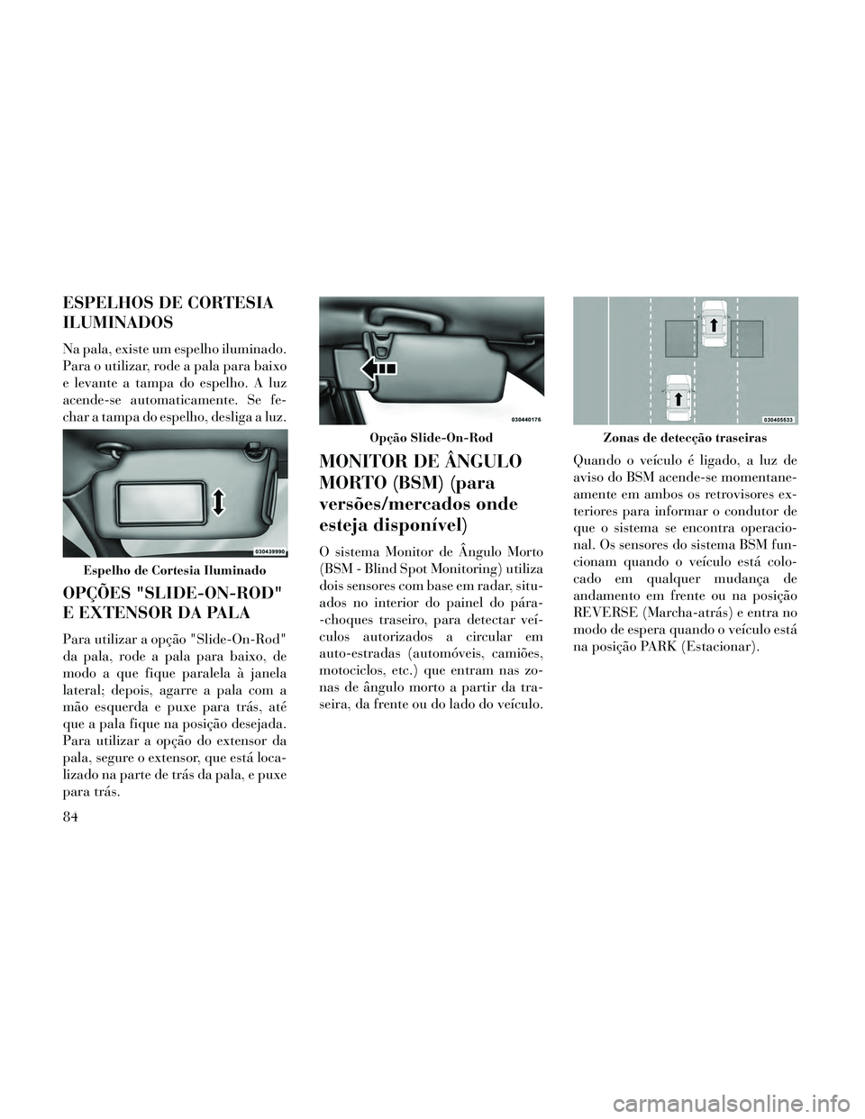 Lancia Thema 2014 Manual de Uso e Manutenção (in Portuguese) ESPELHOS DE CORTESIA
ILUMINADOS
Na pala, existe um espelho iluminado.
Para o utilizar, rode a pala para baixo
e levante a tampa do espelho. A luz
acende-se automaticamente. Se fe-
char a tampa do espe Lancia Thema 2014 Manual de Uso e Manutenção (in Portuguese) ESPELHOS DE CORTESIA
ILUMINADOS
Na pala, existe um espelho iluminado.
Para o utilizar, rode a pala para baixo
e levante a tampa do espelho. A luz
acende-se automaticamente. Se fe-
char a tampa do espe